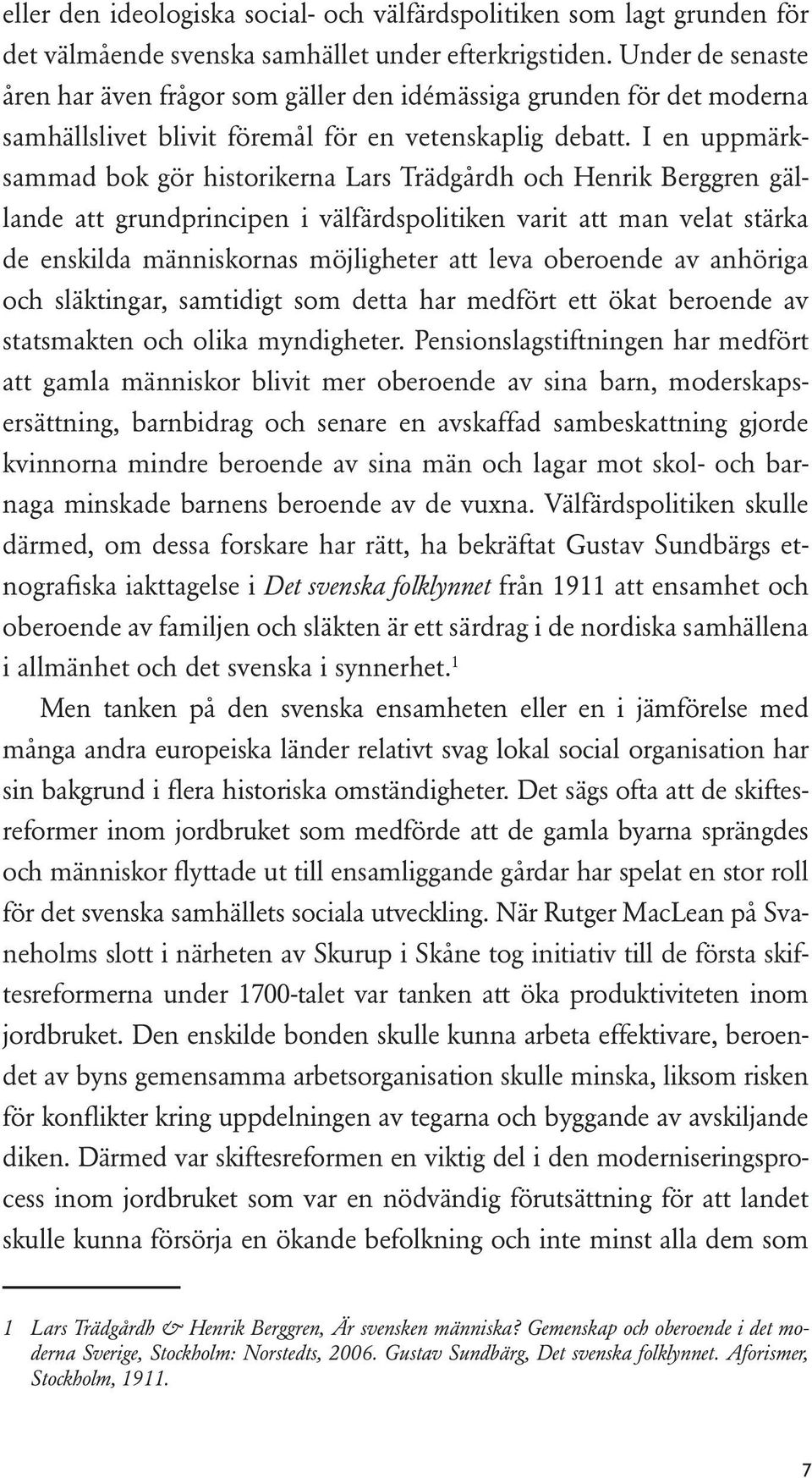 I en uppmärksammad bok gör historikerna Lars Trädgårdh och Henrik Berggren gällande att grundprincipen i välfärdspolitiken varit att man velat stärka de enskilda människornas möjligheter att leva