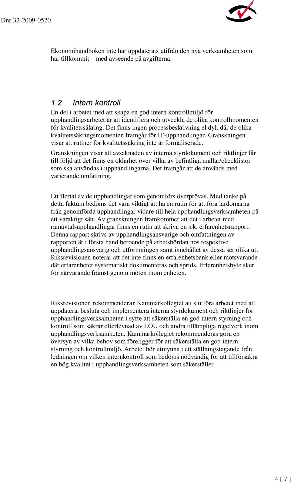 Det finns ingen processbeskrivning el dyl. där de olika kvalitetssäkringsmomenten framgår för IT-upphandlingar. Granskningen visar att rutiner för kvalitetssäkring inte är formaliserade.