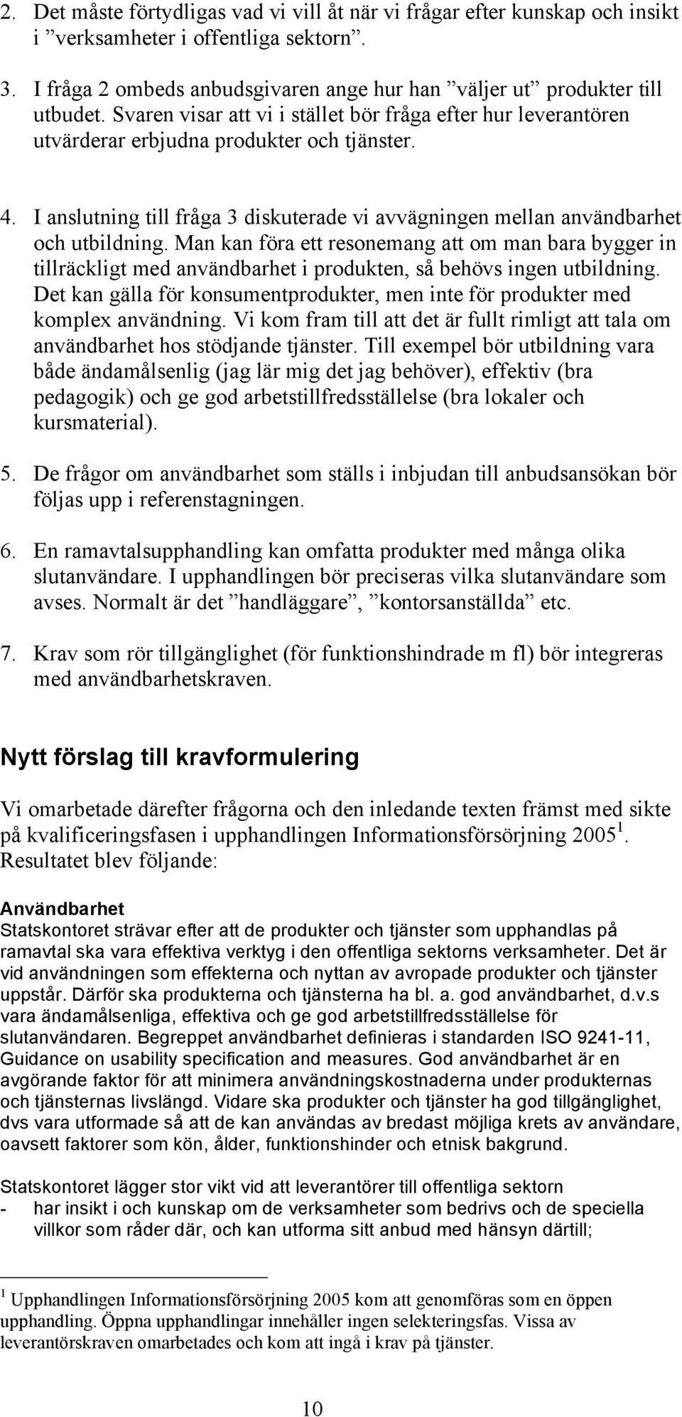 Man kan föra ett resonemang att om man bara bygger in tillräckligt med användbarhet i produkten, så behövs ingen utbildning.