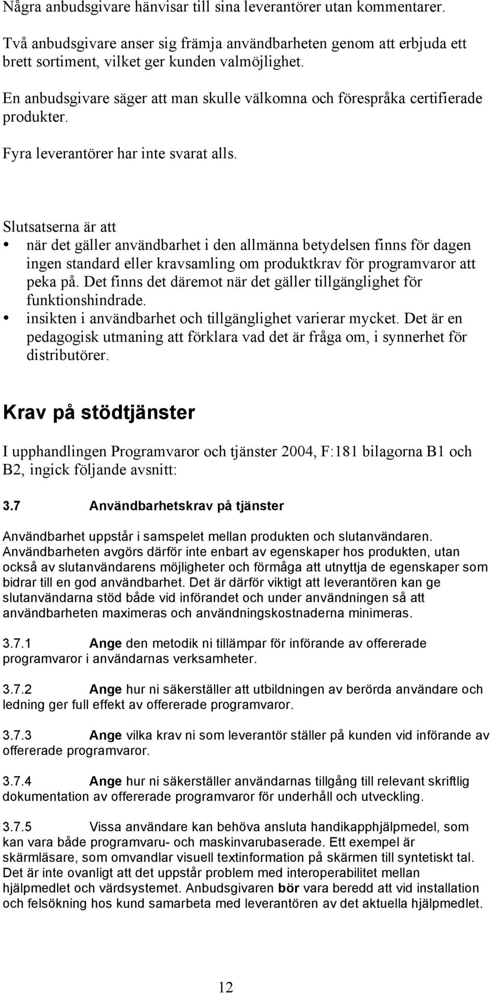 Slutsatserna är att när det gäller användbarhet i den allmänna betydelsen finns för dagen ingen standard eller kravsamling om produktkrav för programvaror att peka på.