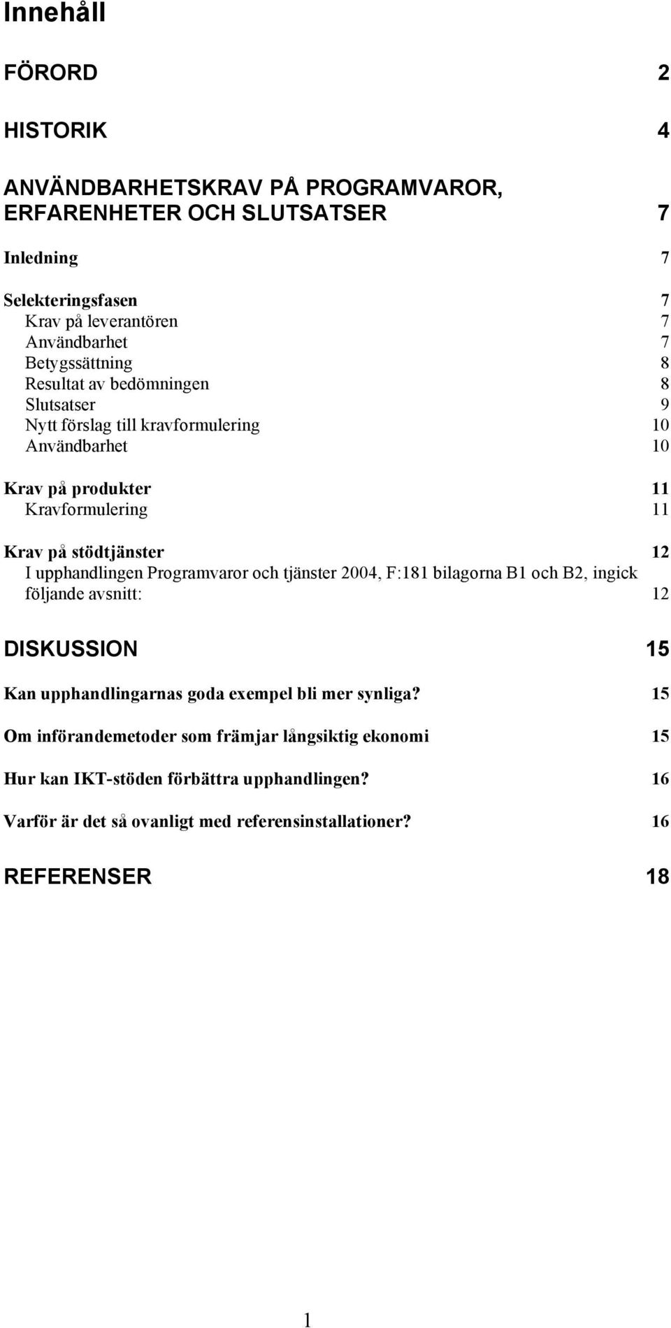 12 I upphandlingen Programvaror och tjänster 2004, F:181 bilagorna B1 och B2, ingick följande avsnitt: 12 DISKUSSION 15 Kan upphandlingarnas goda exempel bli mer synliga?