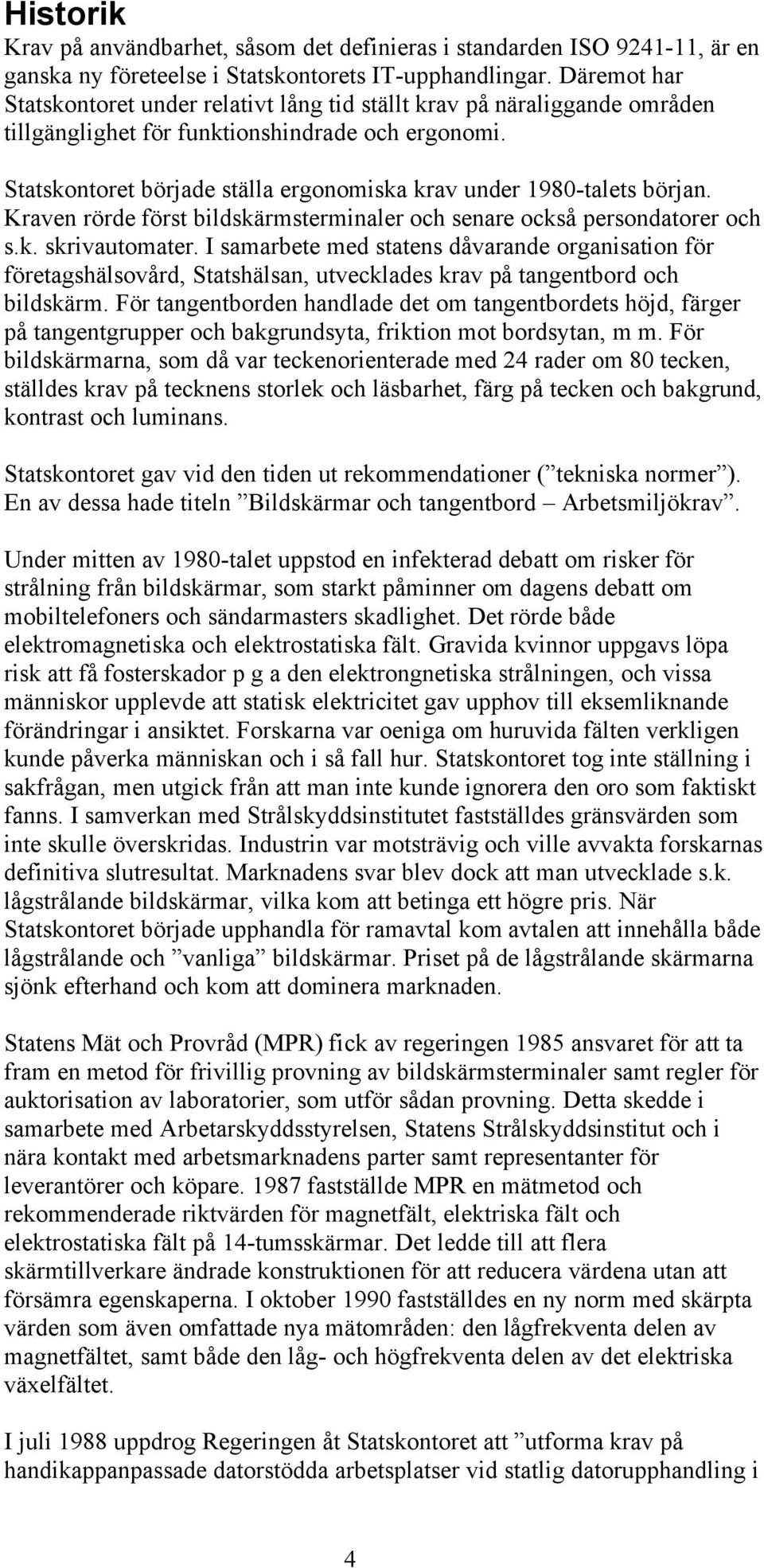 Statskontoret började ställa ergonomiska krav under 1980-talets början. Kraven rörde först bildskärmsterminaler och senare också persondatorer och s.k. skrivautomater.