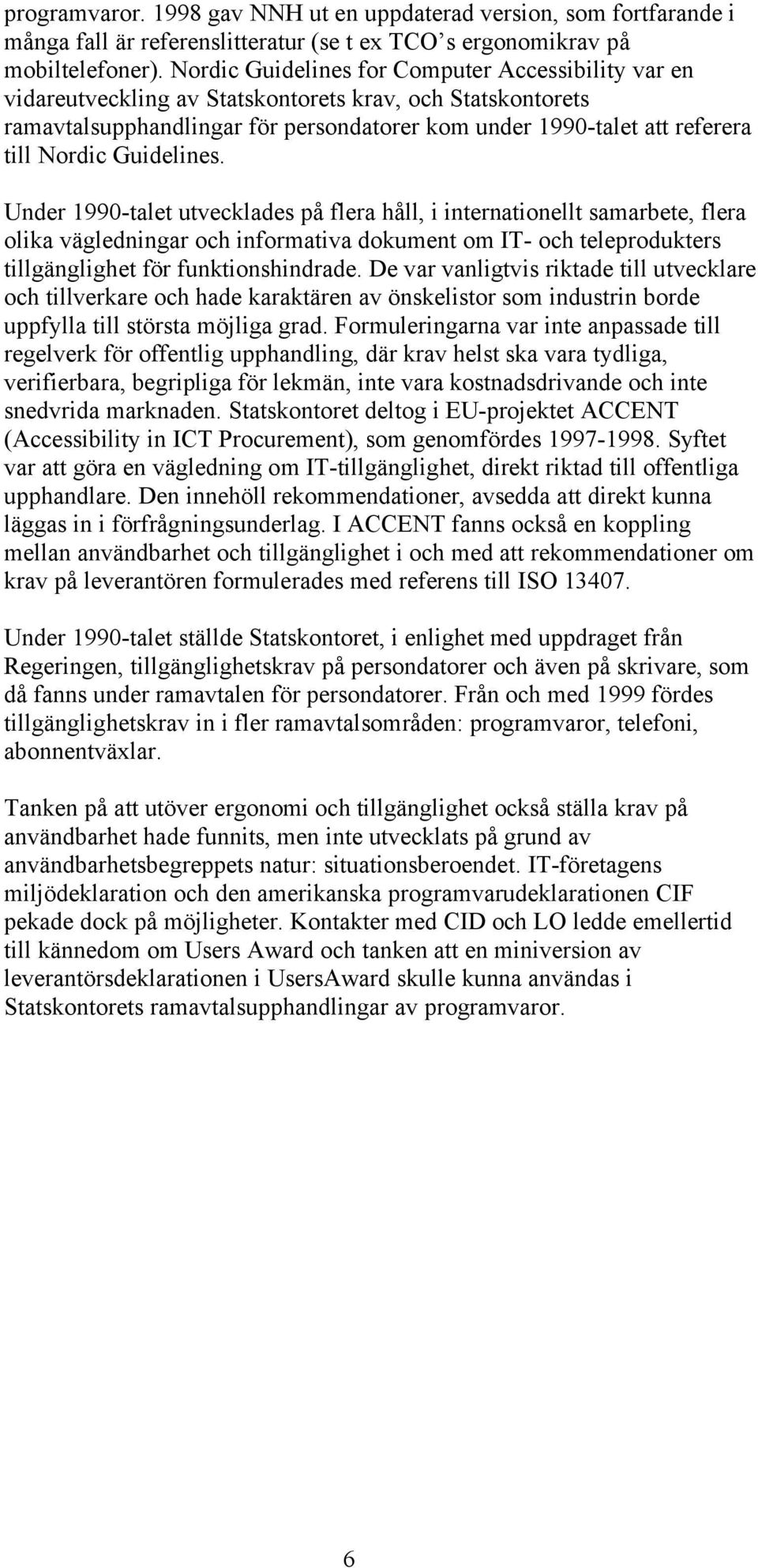 Guidelines. Under 1990-talet utvecklades på flera håll, i internationellt samarbete, flera olika vägledningar och informativa dokument om IT- och teleprodukters tillgänglighet för funktionshindrade.