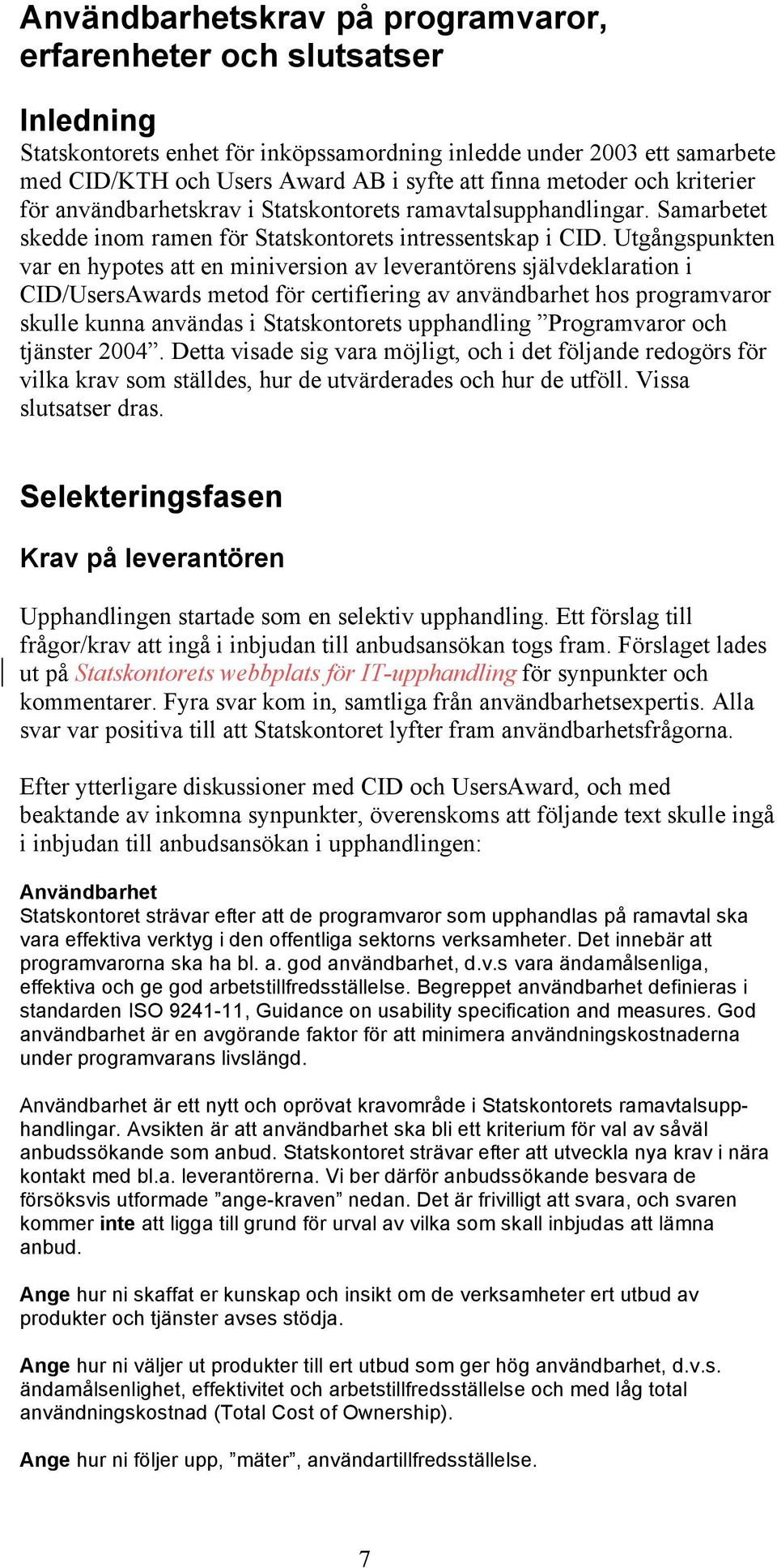 Utgångspunkten var en hypotes att en miniversion av leverantörens självdeklaration i CID/UsersAwards metod för certifiering av användbarhet hos programvaror skulle kunna användas i Statskontorets