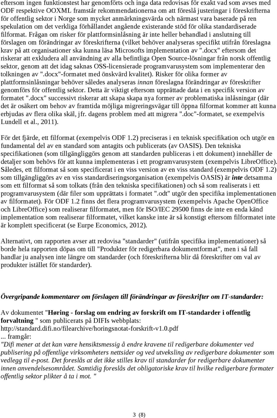 Frågan om risker för plattformsinlåsning är inte heller behandlad i anslutning till förslagen om förändringar av föreskrifterna (vilket behöver analyseras specifikt utifrån föreslagna krav på att