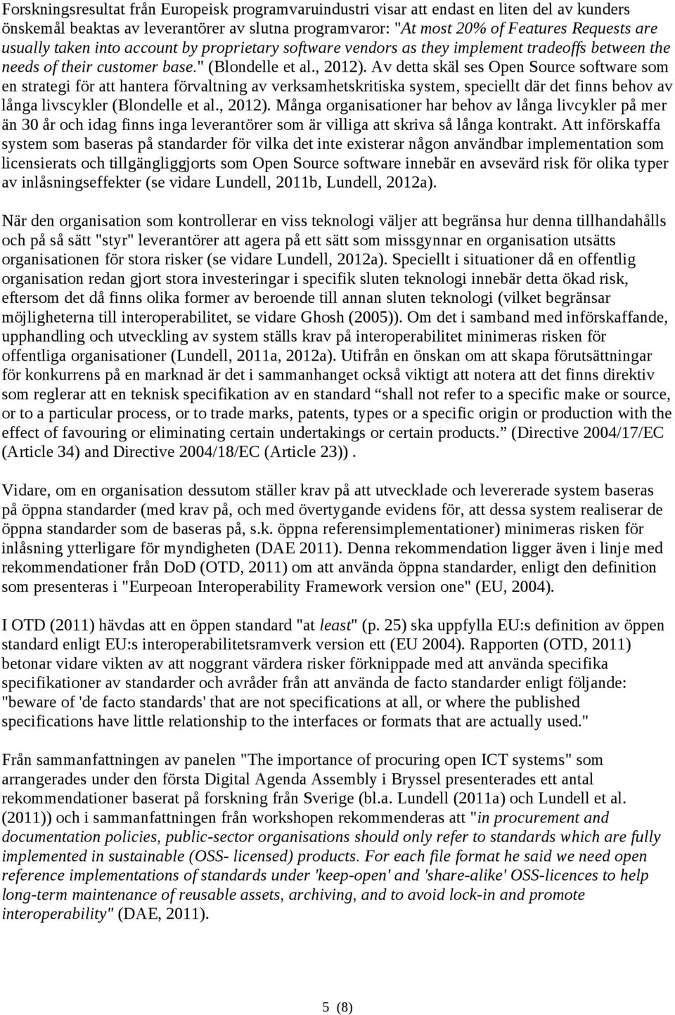 Av detta skäl ses Open Source software som en strategi för att hantera förvaltning av verksamhetskritiska system, speciellt där det finns behov av långa livscykler (Blondelle et al., 2012).