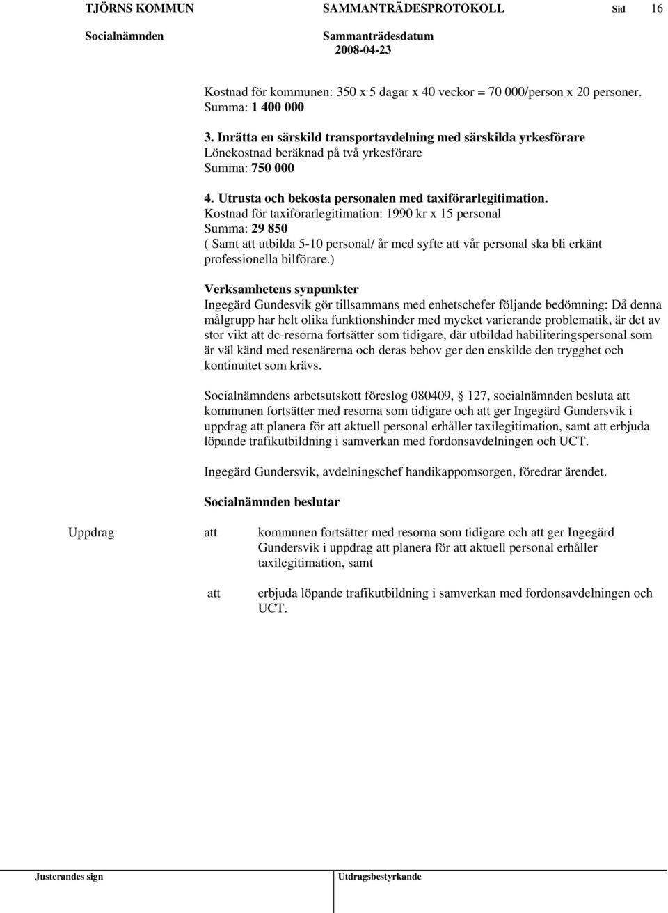 Kostnad för taxiförarlegitimation: 1990 kr x 15 personal Summa: 29 850 ( Samt utbilda 5-10 personal/ år med syfte vår personal ska bli erkänt professionella bilförare.