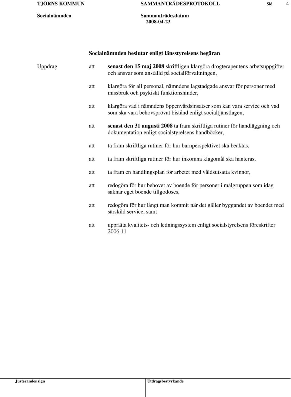 socialtjänstlagen, senast den 31 augusti 2008 ta fram skriftliga rutiner för handläggning och dokumentation enligt socialstyrelsens handböcker, ta fram skriftliga rutiner för hur barnperspektivet ska