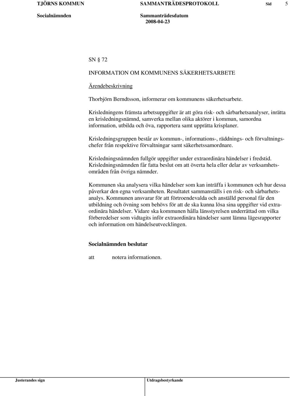 samt upprätta krisplaner. Krisledningsgruppen består av kommun-, informations-, räddnings- och förvaltningschefer från respektive förvaltningar samt säkerhetssamordnare.