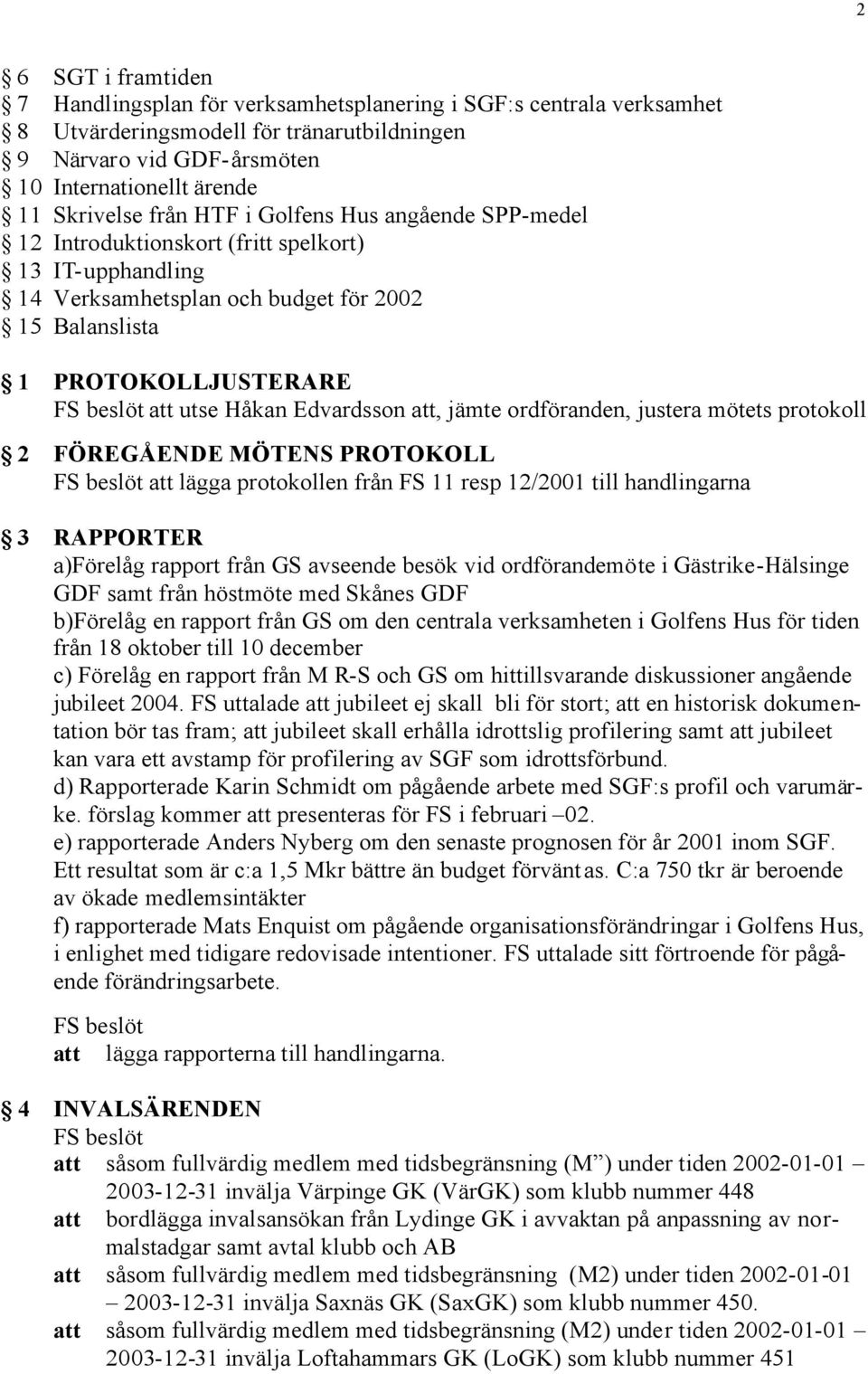 att, jämte ordföranden, justera mötets protokoll 2 FÖREGÅENDE MÖTENS PROTOKOLL att lägga protokollen från FS 11 resp 12/2001 till handlingarna 3 RAPPORTER a)förelåg rapport från GS avseende besök vid