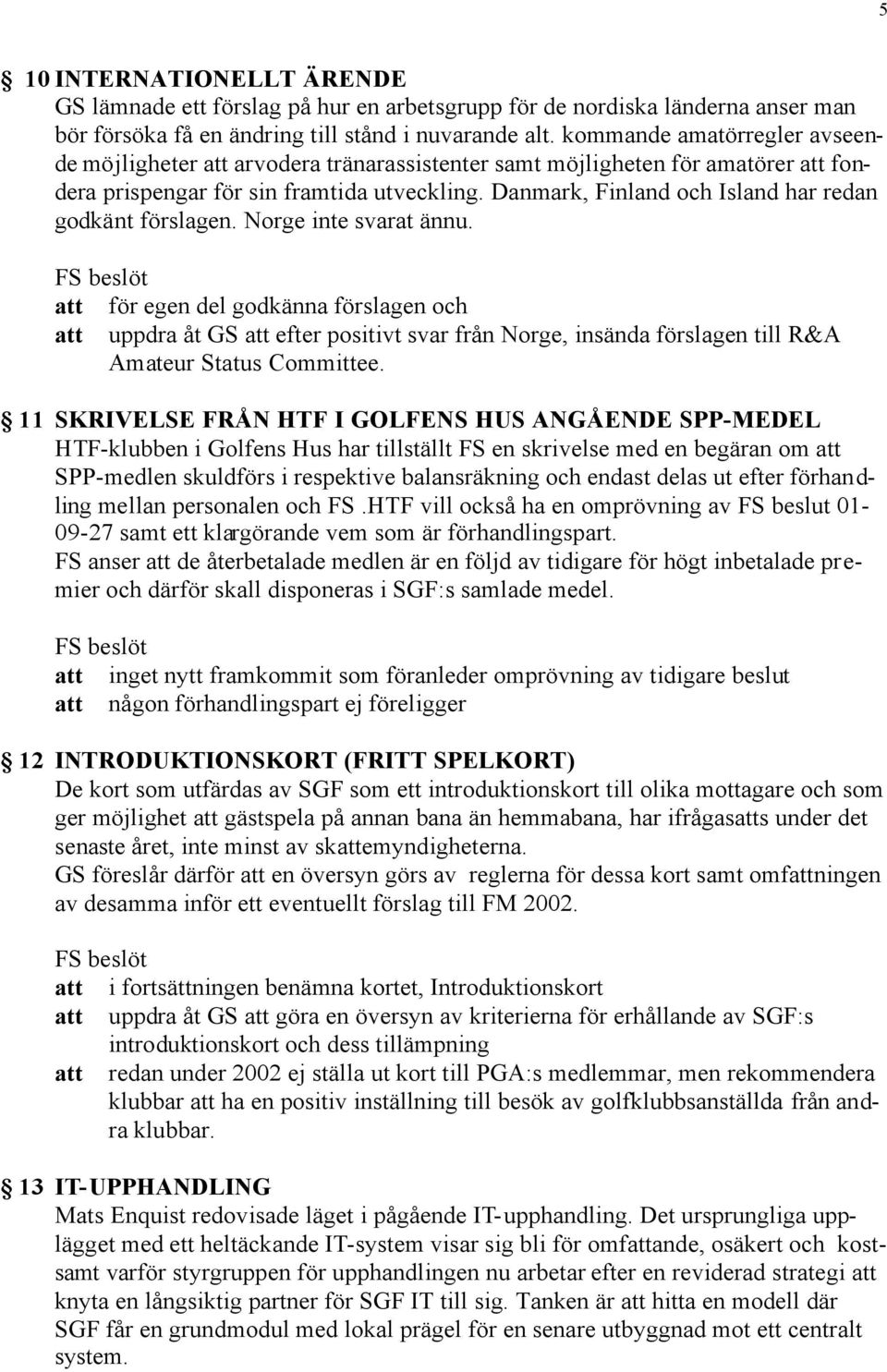 Danmark, Finland och Island har redan godkänt förslagen. Norge inte svarat ännu.