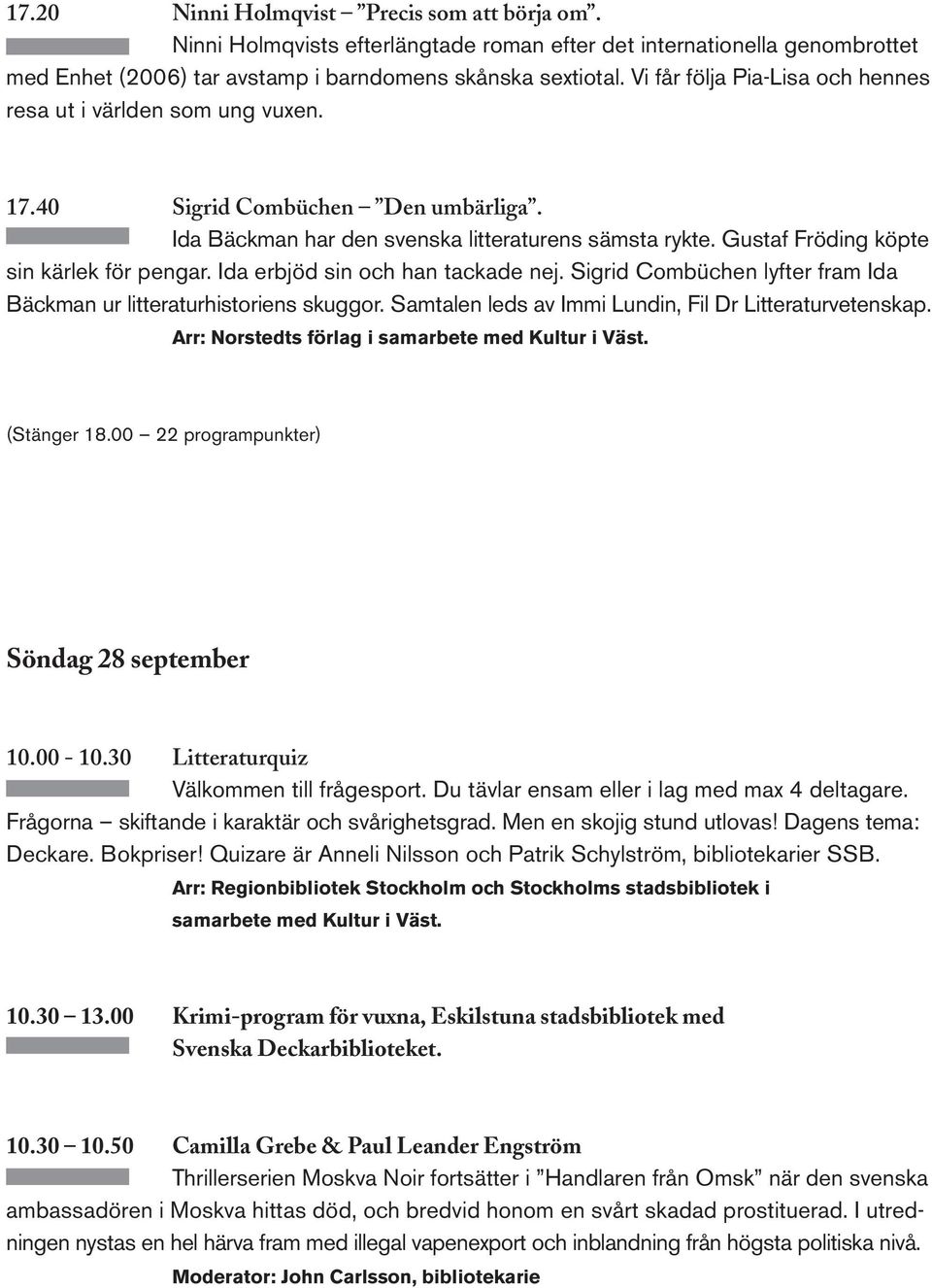 Gustaf Fröding köpte sin kärlek för pengar. Ida erbjöd sin och han tackade nej. Sigrid Combüchen lyfter fram Ida Bäckman ur litteraturhistoriens skuggor.