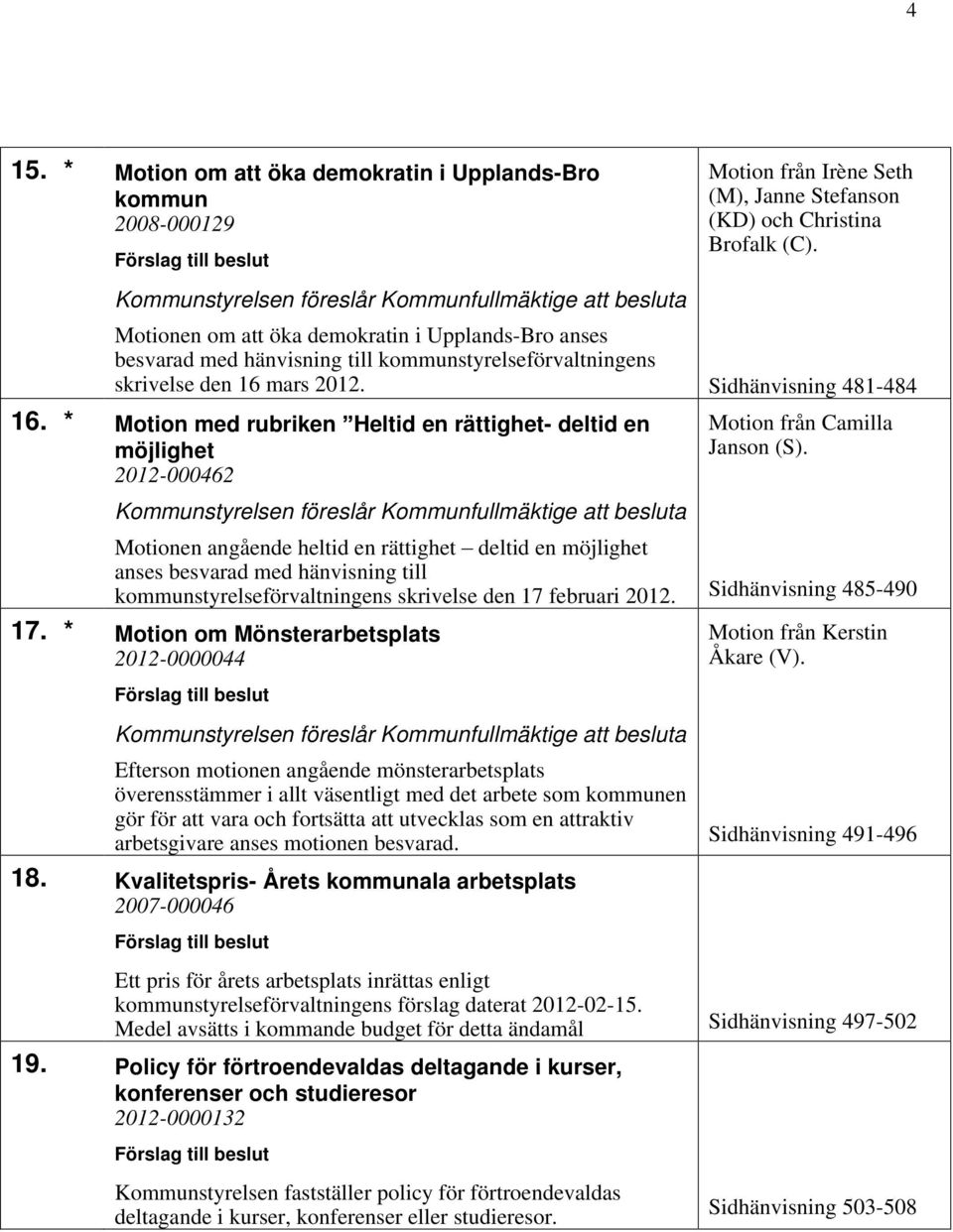 * Motion med rubriken Heltid en rättighet- deltid en möjlighet 2012-000462 Motionen angående heltid en rättighet deltid en möjlighet anses besvarad med hänvisning till kommunstyrelseförvaltningens