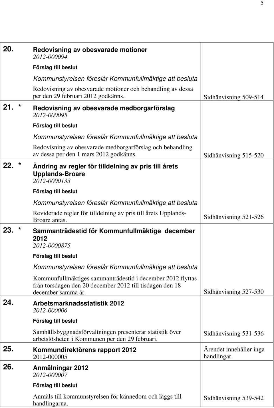 * Ändring av regler för tilldelning av pris till årets Upplands-Broare 2012-0000133 Reviderade regler för tilldelning av pris till årets Upplands- Broare antas. Sidhänvisning 521-526 23.