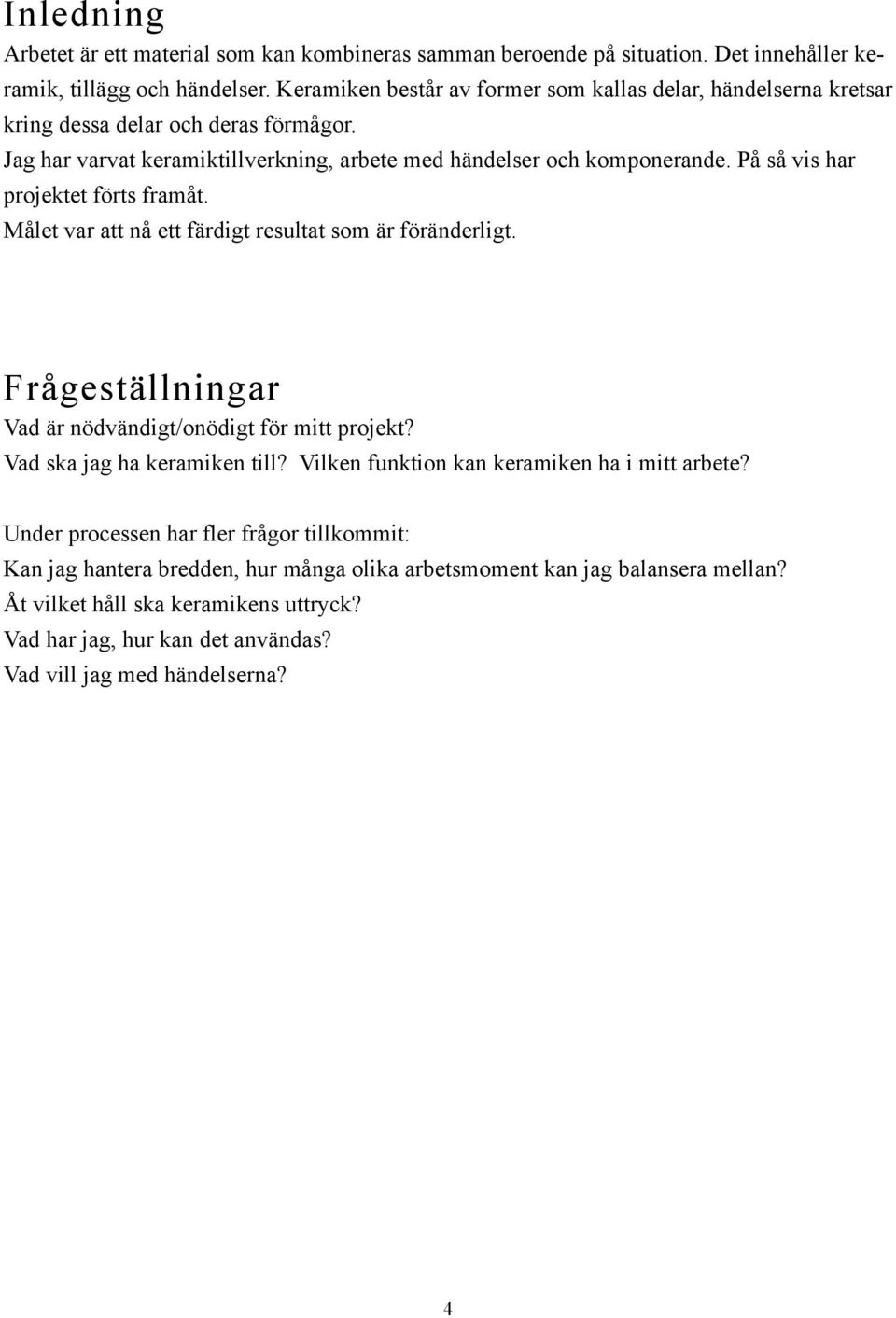 På så vis har projektet förts framåt. Målet var att nå ett färdigt resultat som är föränderligt. Frågeställningar Vad är nödvändigt/onödigt för mitt projekt? Vad ska jag ha keramiken till?