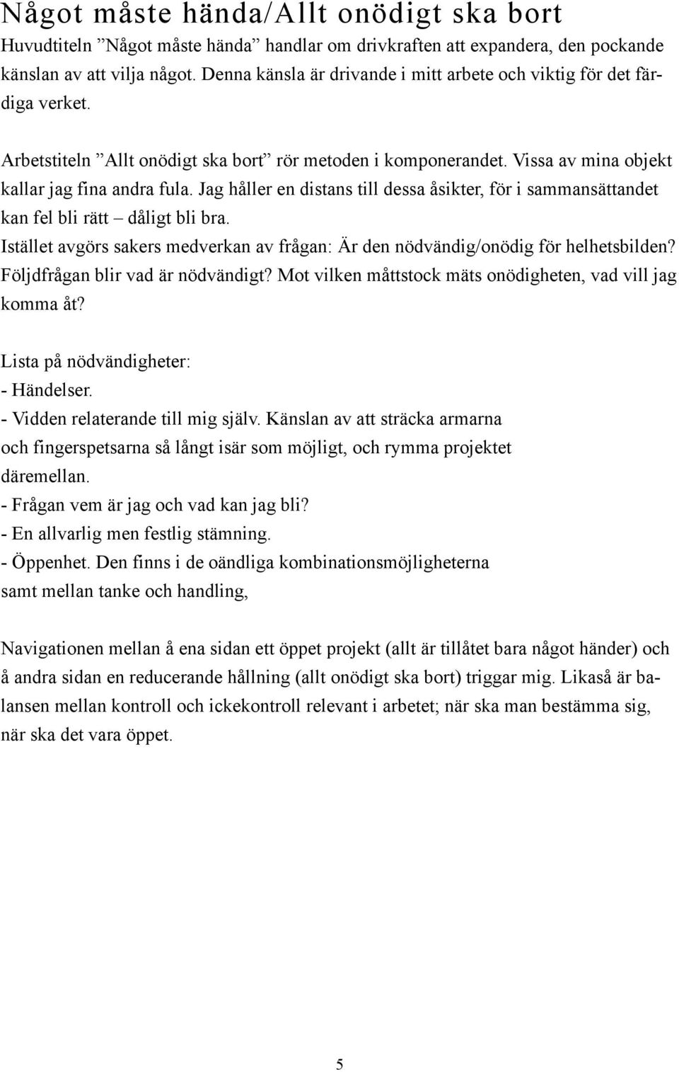 Jag håller en distans till dessa åsikter, för i sammansättandet kan fel bli rätt dåligt bli bra. Istället avgörs sakers medverkan av frågan: Är den nödvändig/onödig för helhetsbilden?