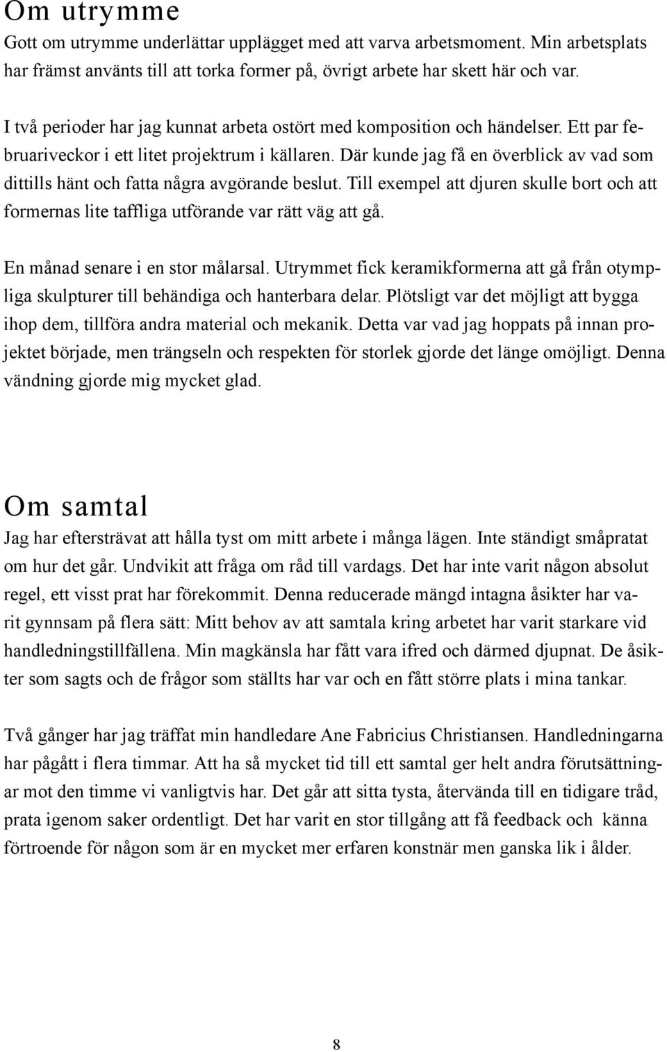 Där kunde jag få en överblick av vad som dittills hänt och fatta några avgörande beslut. Till exempel att djuren skulle bort och att formernas lite taffliga utförande var rätt väg att gå.