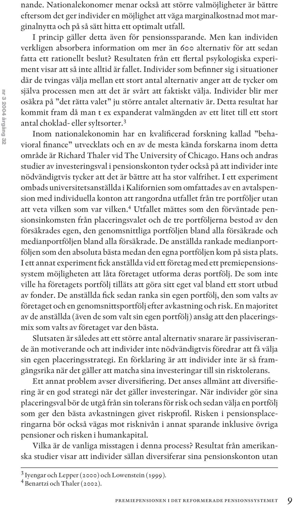 I princip gäller detta även för pensionssparande. Men kan individen verkligen absorbera information om mer än 600 alternativ för att sedan fatta ett rationellt beslut?