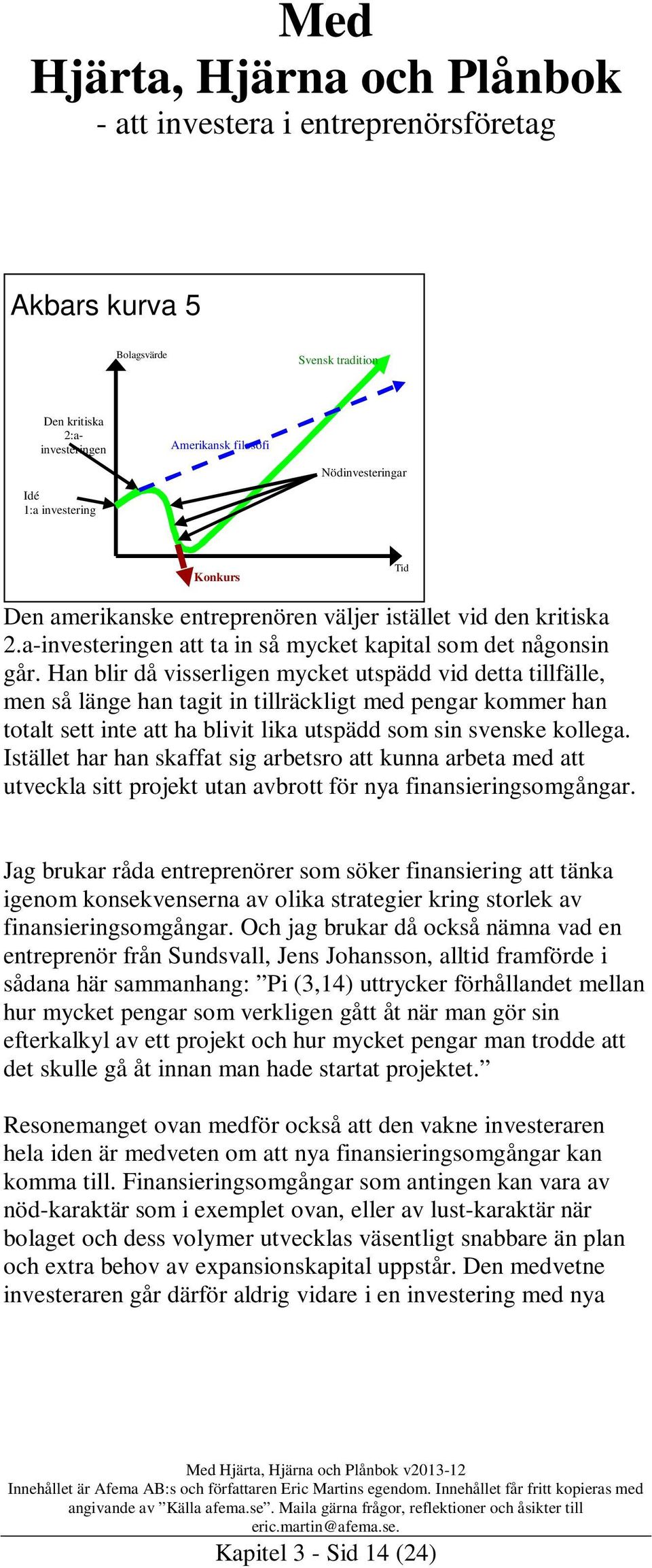 Han blir då visserligen mycket utspädd vid detta tillfälle, men så länge han tagit in tillräckligt med pengar kommer han totalt sett inte att ha blivit lika utspädd som sin svenske kollega.