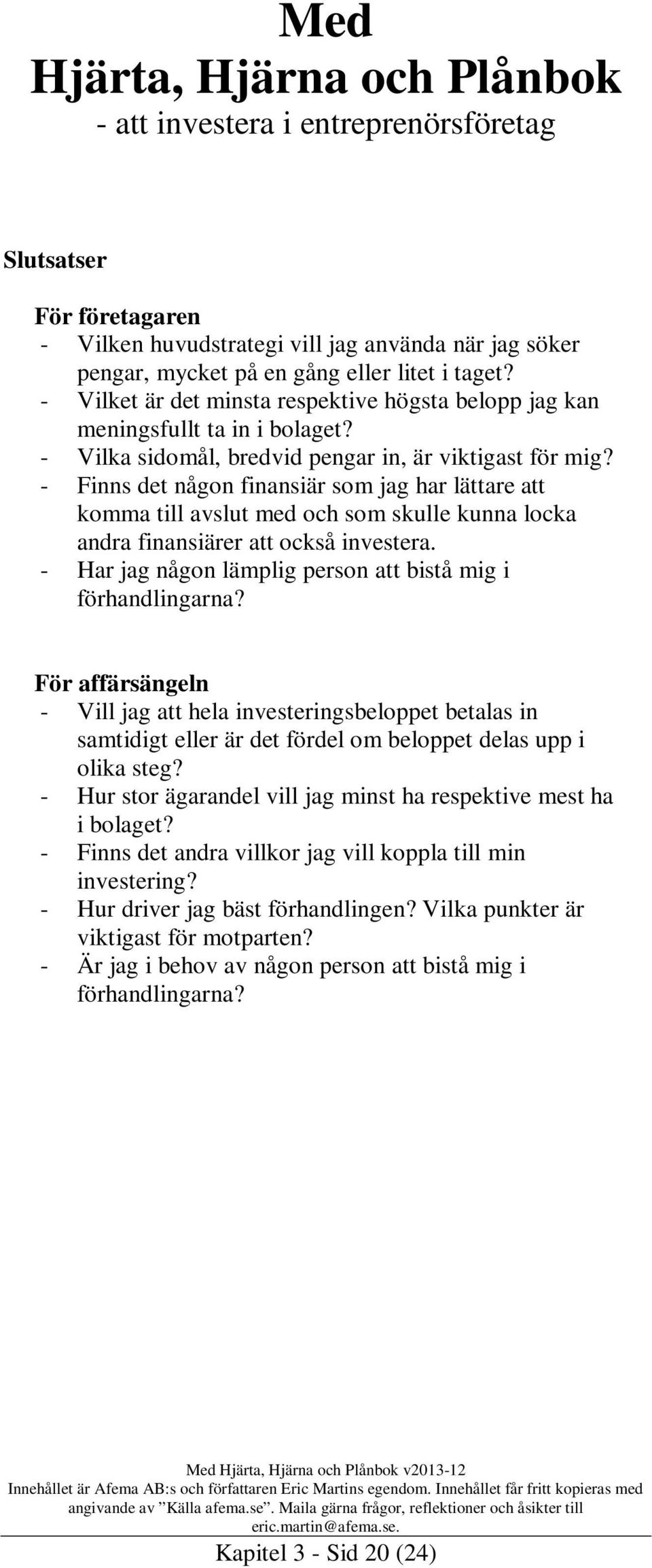 - Finns det någon finansiär som jag har lättare att komma till avslut med och som skulle kunna locka andra finansiärer att också investera.