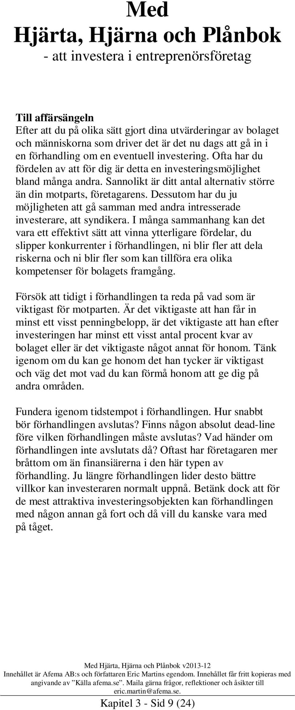 Dessutom har du ju möjligheten att gå samman med andra intresserade investerare, att syndikera.