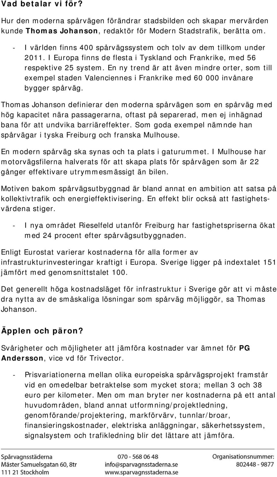 En ny trend är att även mindre orter, som till exempel staden Valenciennes i Frankrike med 60 000 invånare bygger spårväg.