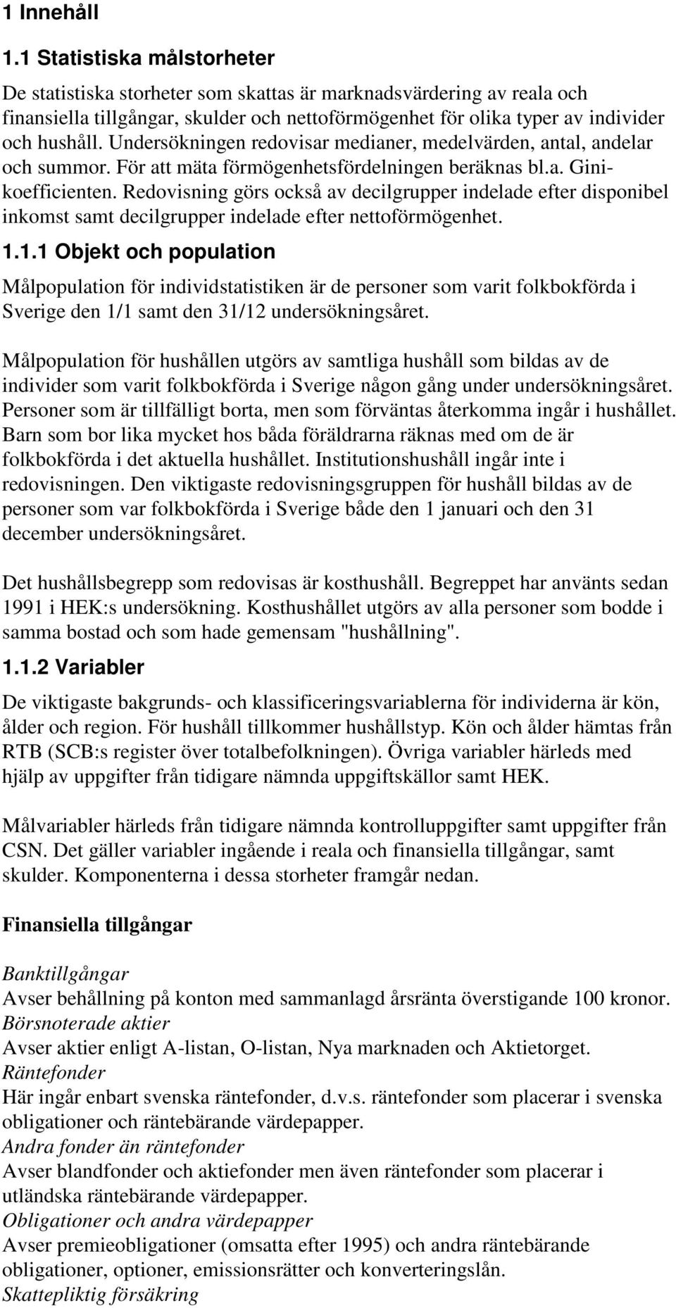 Undersökningen redovisar medianer, medelvärden, antal, andelar och summor. För att mäta förmögenhetsfördelningen beräknas bl.a. Ginikoefficienten.