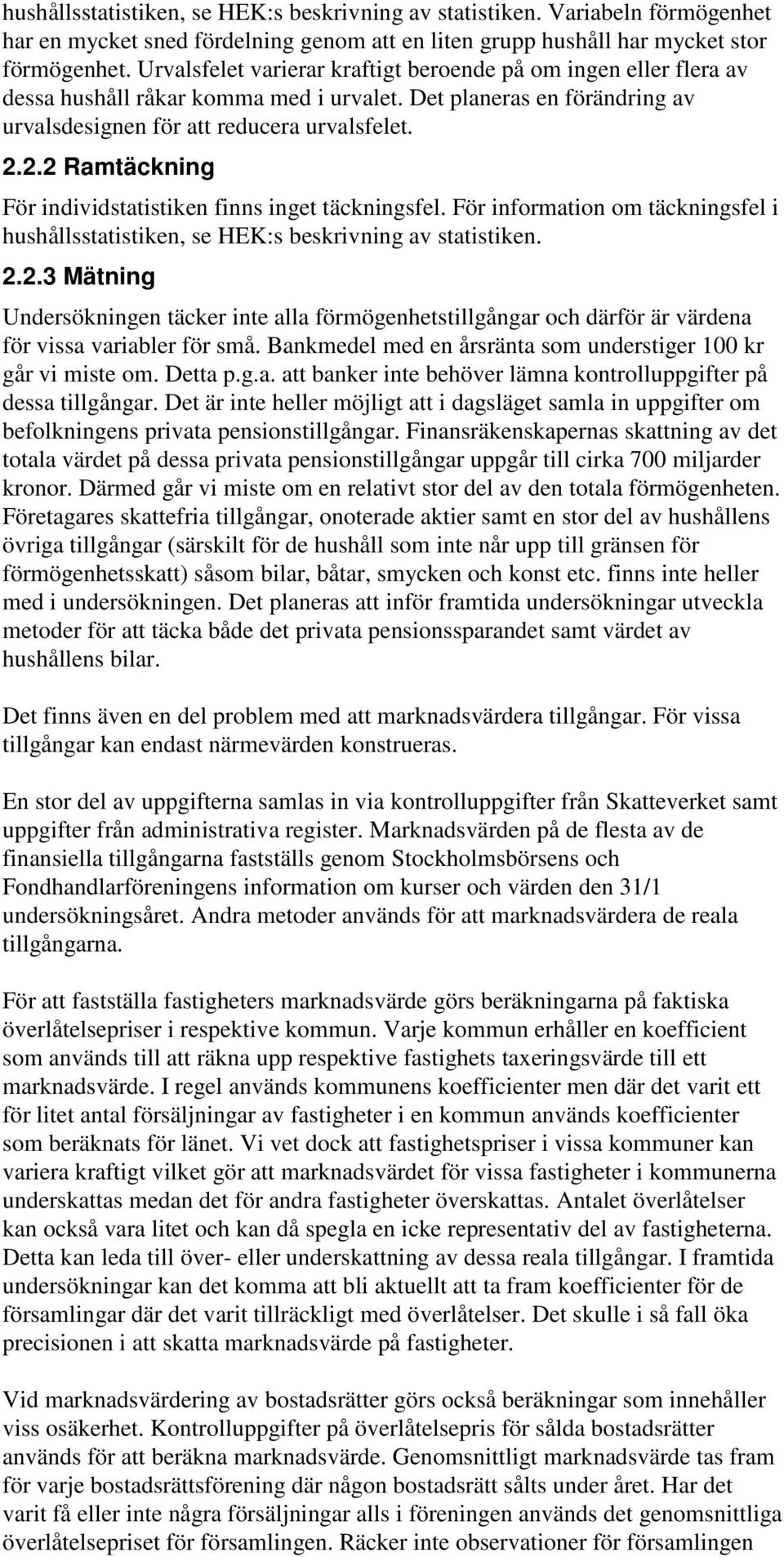 2.2 Ramtäckning För individstatistiken finns inget täckningsfel. För information om täckningsfel i hushållsstatistiken, se HEK:s beskrivning av statistiken. 2.2.3 Mätning Undersökningen täcker inte alla förmögenhetstillgångar och därför är värdena för vissa variabler för små.