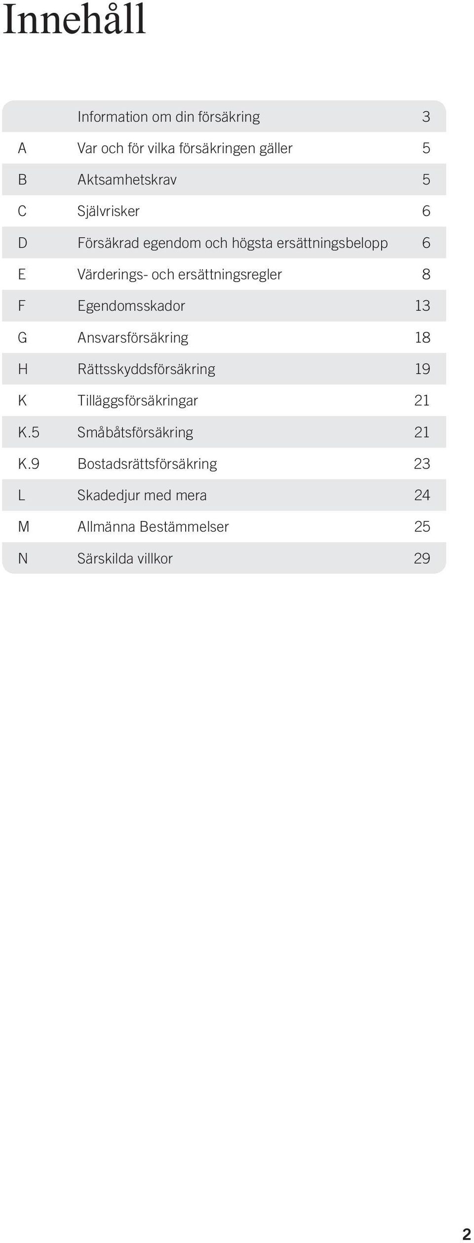 Egendomsskador 13 G Ansvarsförsäkring 18 H Rättsskyddsförsäkring 19 K Tilläggsförsäkringar 21 K.