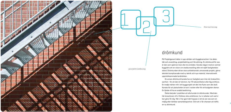 Drömkunden driver stora arkitektoniskt utmanande projekt, gärna tekniskt komplicerade med ny teknik och nya material, internationellt uppmärksammade landmärken.