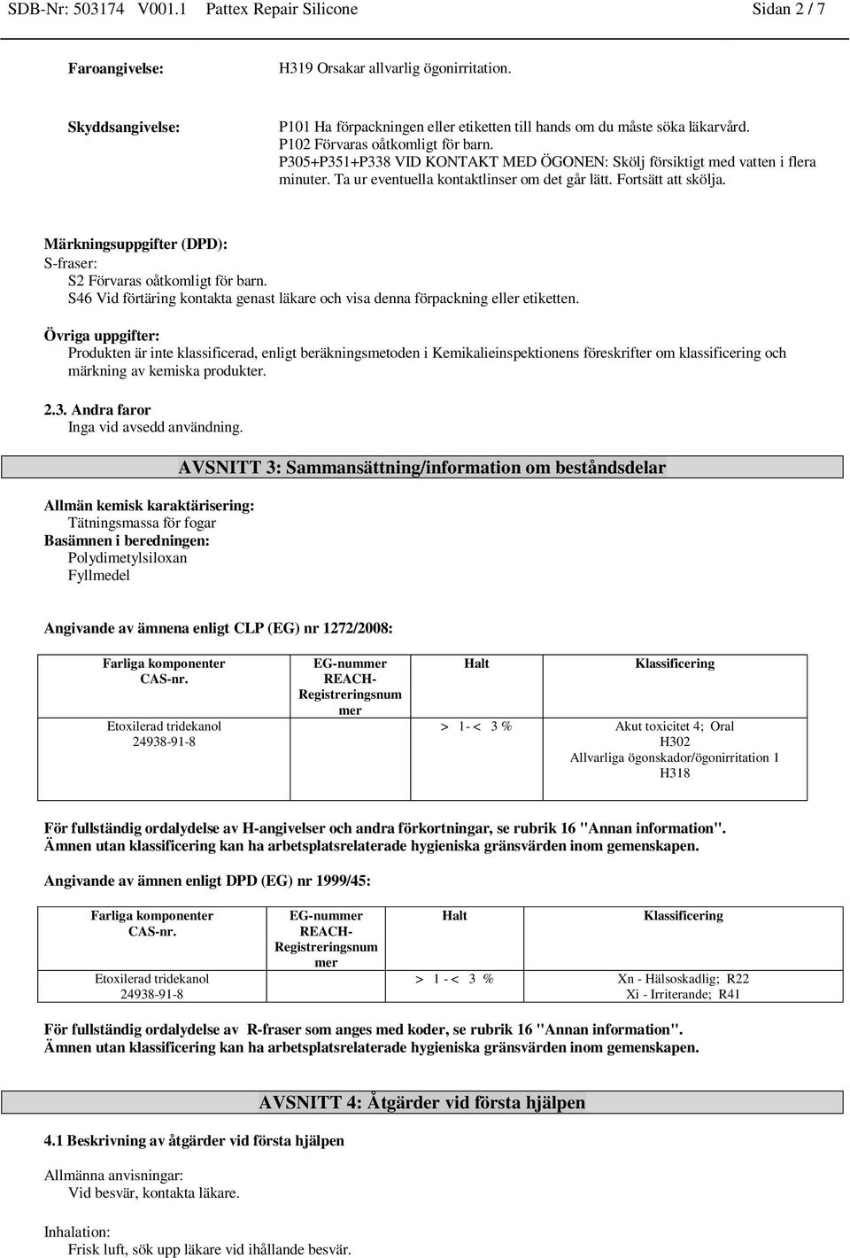 P305+P351+P338 VID KONTAKT MED ÖGONEN: Skölj försiktigt med vatten i flera minuter. Ta ur eventuella kontaktlinser om det går lätt. Fortsätt att skölja.