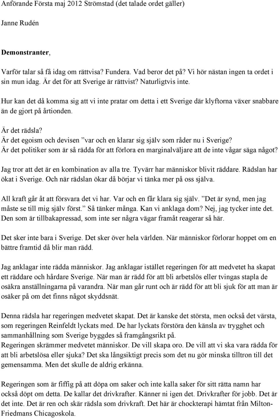 Är det egoism och devisen var och en klarar sig själv som råder nu i Sverige? Är det politiker som är så rädda för att förlora en marginalväljare att de inte vågar säga något?