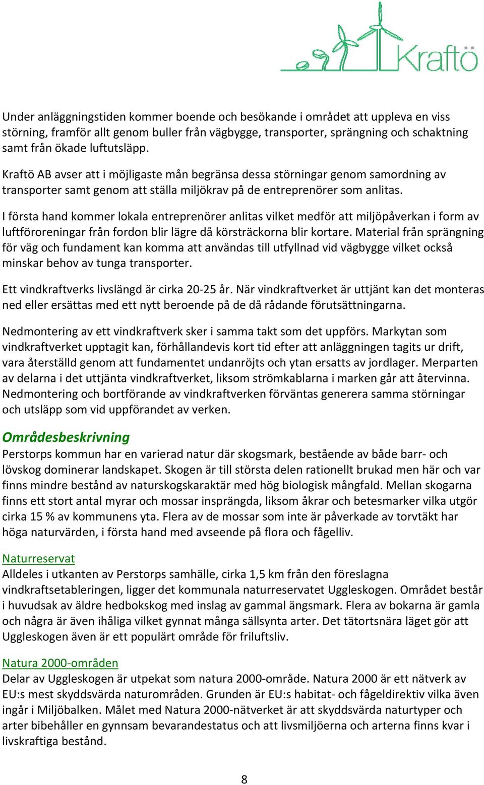 I första hand kommer lokala entreprenörer anlitas vilket medför att miljöpåverkan i form av luftföroreningar från fordon blir lägre då körsträckorna blir kortare.