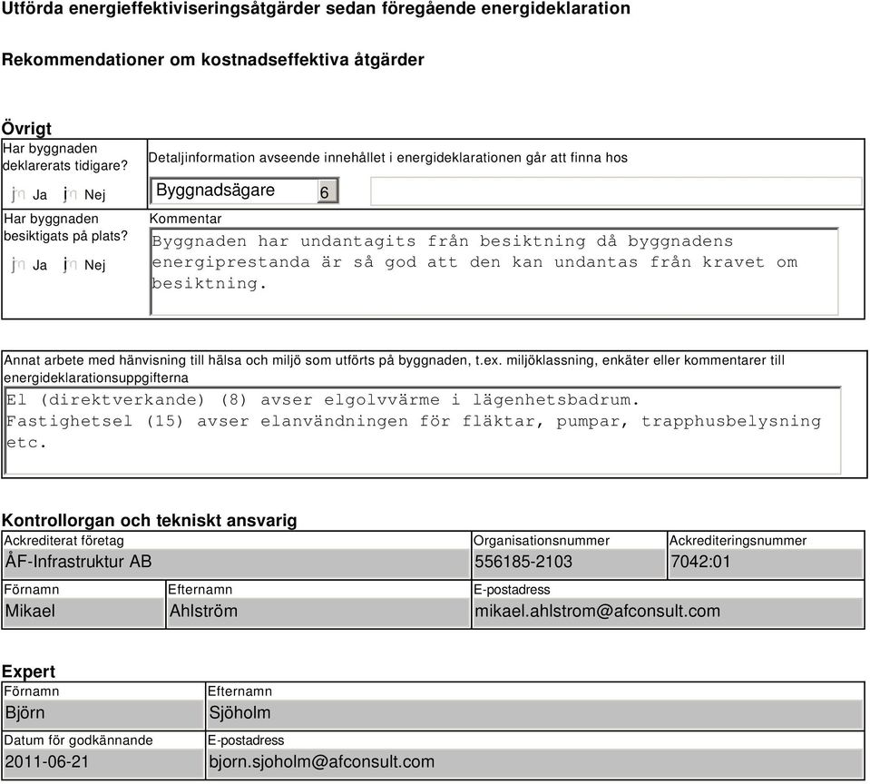 i Nej Detaljinformation avseende innehållet i energideklarationen går att finna hos Byggnadsägare Kommentar Byggnaden har undantagits från besiktning då byggnadens energiprestanda är så god att den