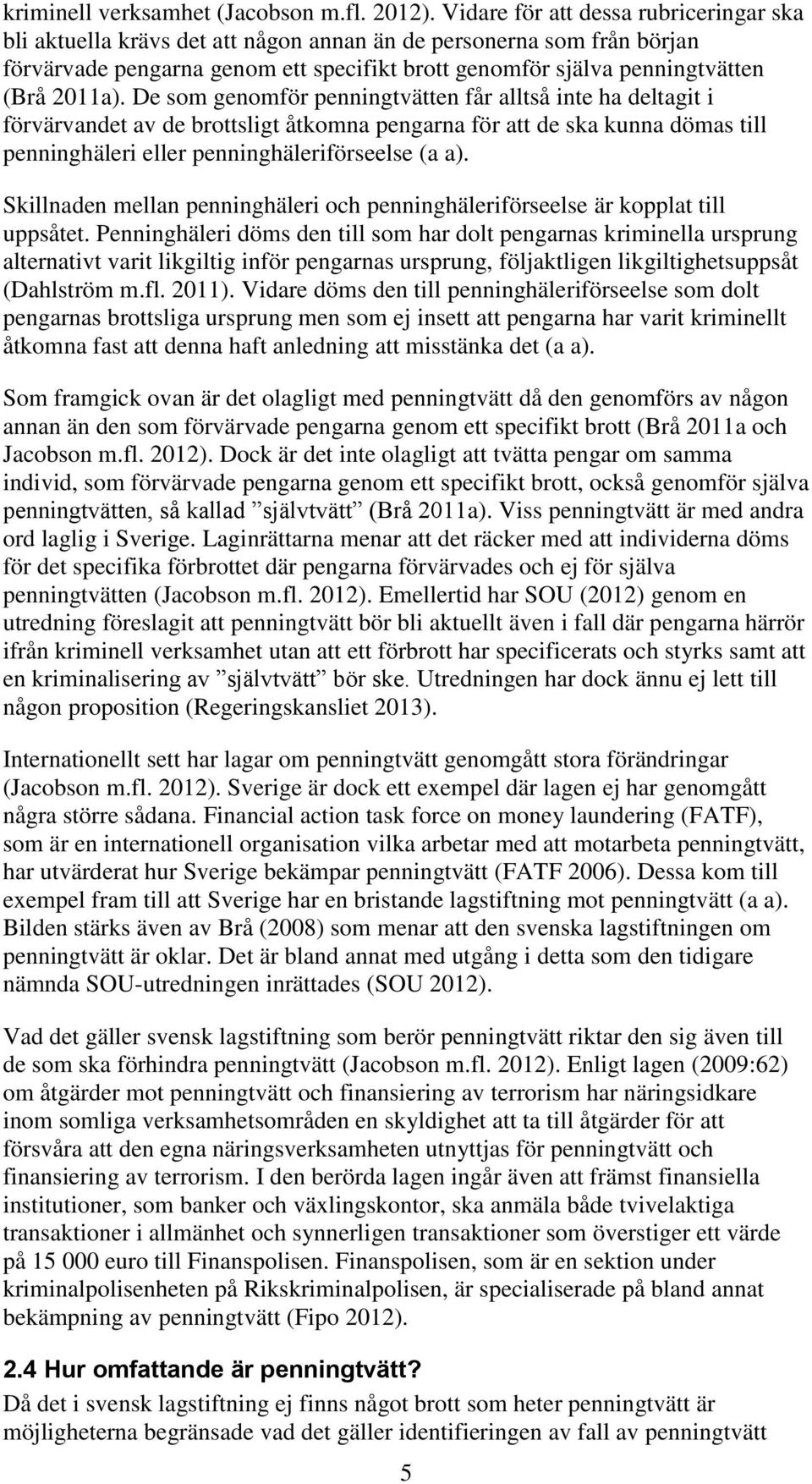 De som genomför penningtvätten får alltså inte ha deltagit i förvärvandet av de brottsligt åtkomna pengarna för att de ska kunna dömas till penninghäleri eller penninghäleriförseelse (a a).