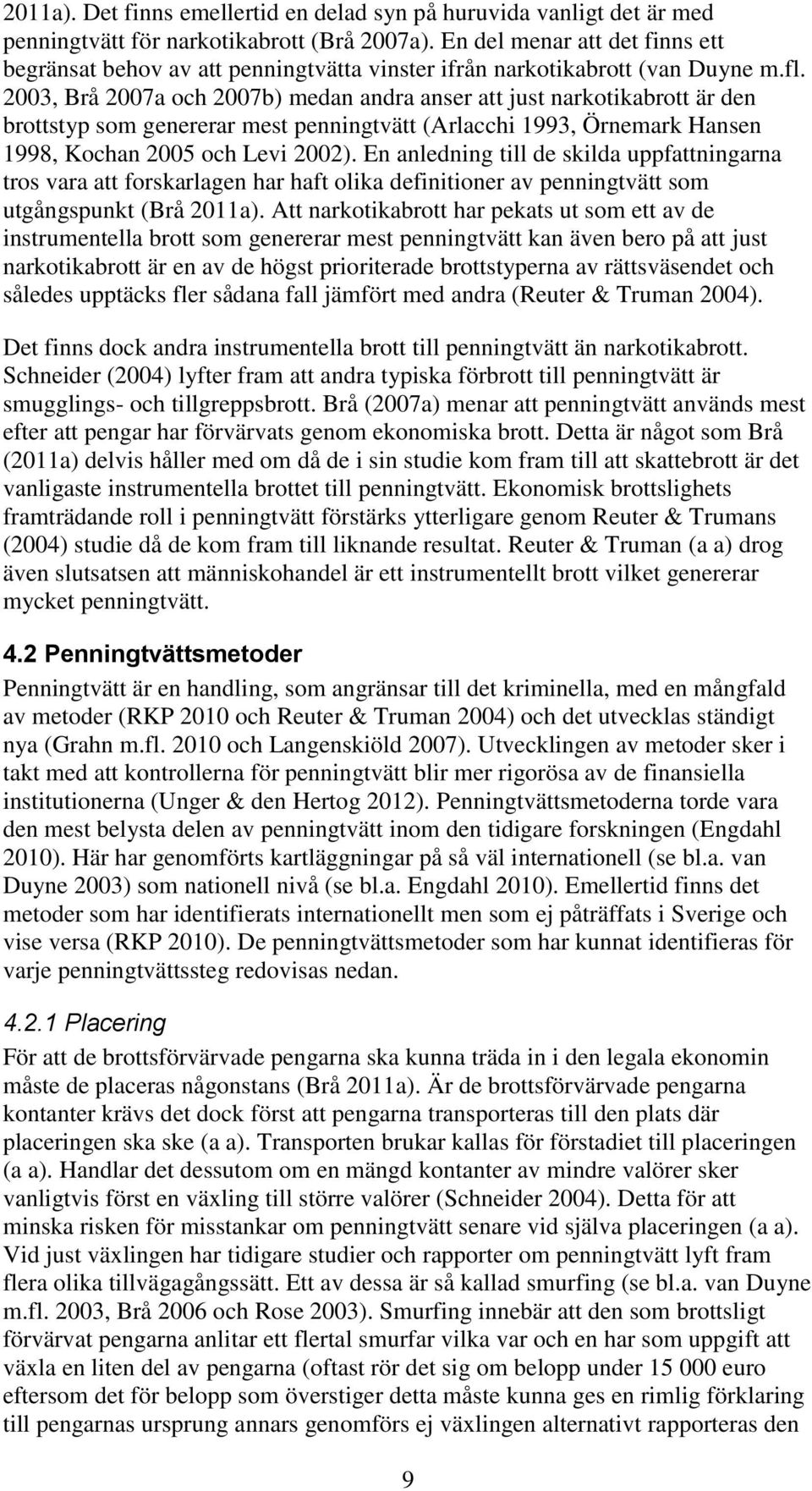 2003, Brå 2007a och 2007b) medan andra anser att just narkotikabrott är den brottstyp som genererar mest penningtvätt (Arlacchi 1993, Örnemark Hansen 1998, Kochan 2005 och Levi 2002).