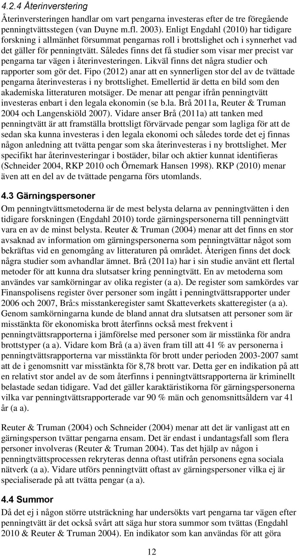 Således finns det få studier som visar mer precist var pengarna tar vägen i återinvesteringen. Likväl finns det några studier och rapporter som gör det.