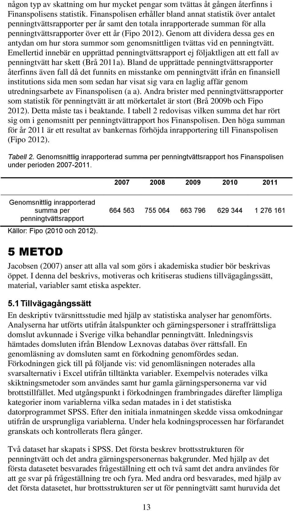 Genom att dividera dessa ges en antydan om hur stora summor som genomsnittligen tvättas vid en penningtvätt.