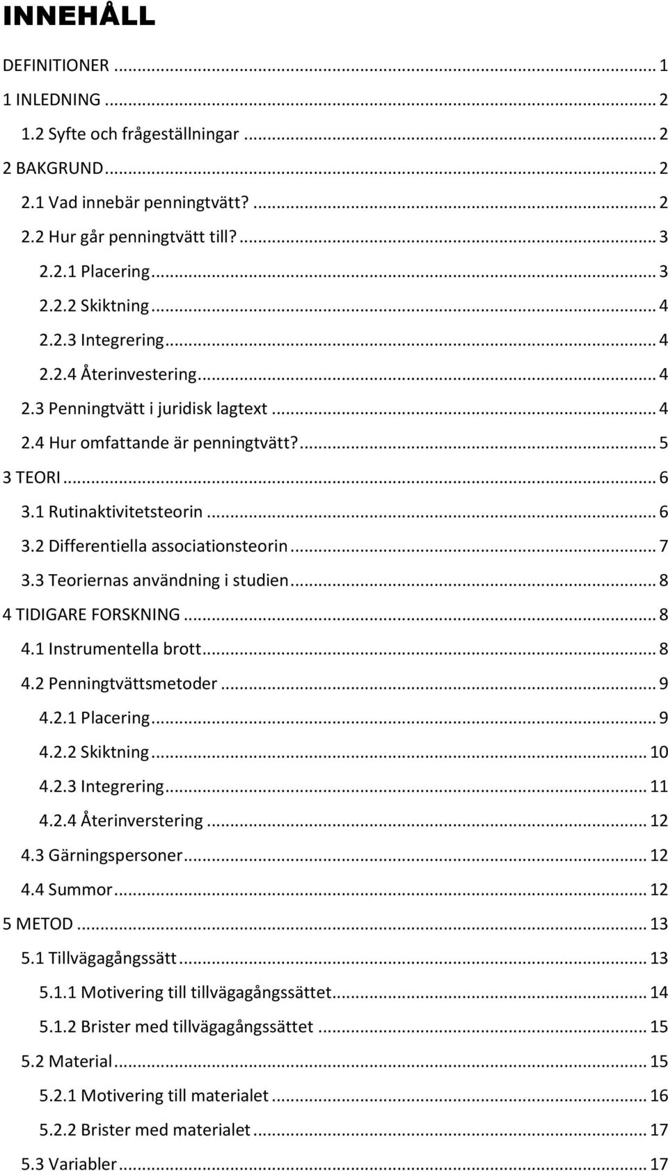 .. 7 3.3 Teoriernas användning i studien... 8 4 TIDIGARE FORSKNING... 8 4.1 Instrumentella brott... 8 4.2 Penningtvättsmetoder... 9 4.2.1 Placering... 9 4.2.2 Skiktning... 10 4.2.3 Integrering... 11 4.