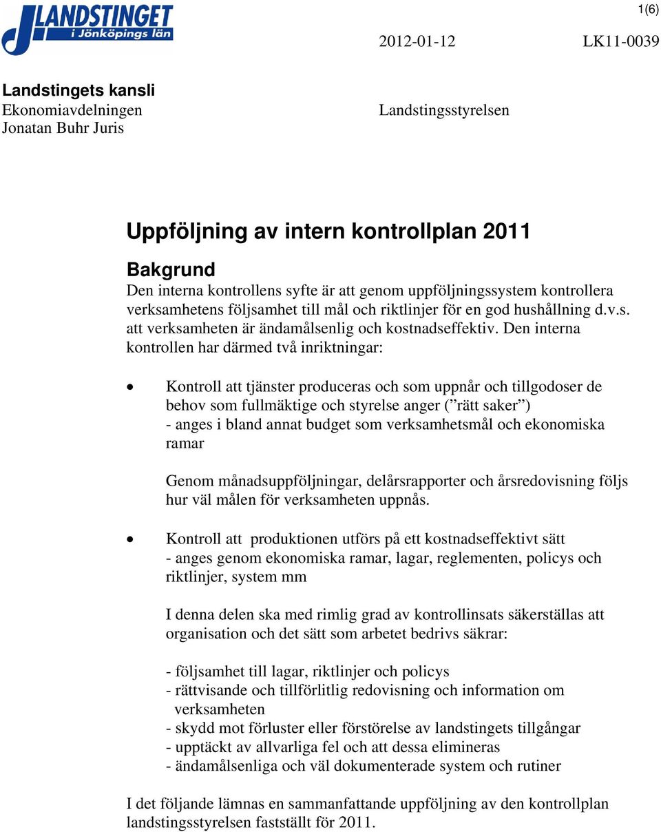 Den interna kontrollen har därmed två inriktningar: Kontroll att tjänster produceras och som uppnår och tillgodoser de behov som fullmäktige och styrelse anger ( rätt saker ) - anges i bland annat