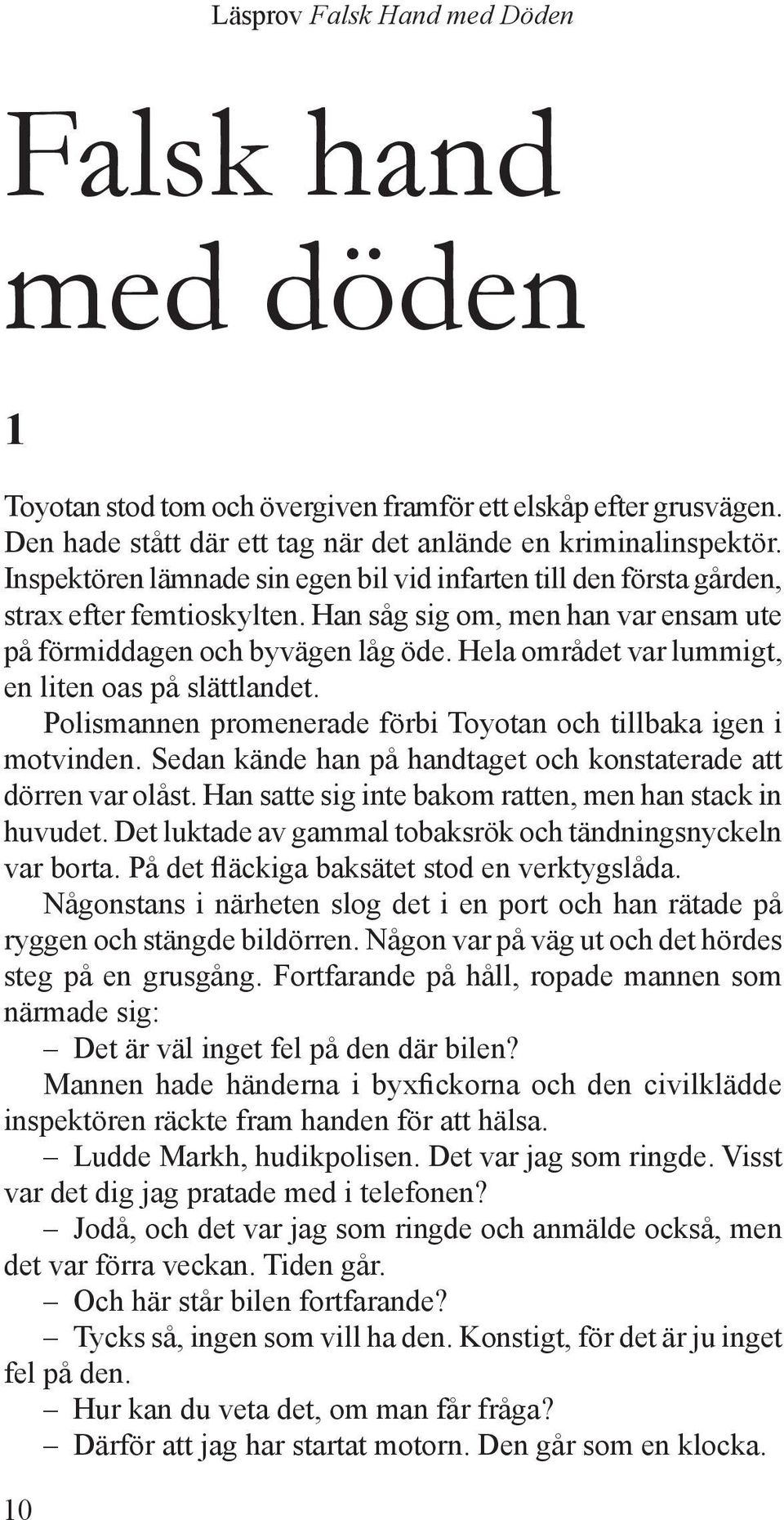 Hela området var lummigt, en liten oas på slättlandet. Polismannen promenerade förbi Toyotan och tillbaka igen i motvinden. Sedan kände han på handtaget och konstaterade att dörren var olåst.