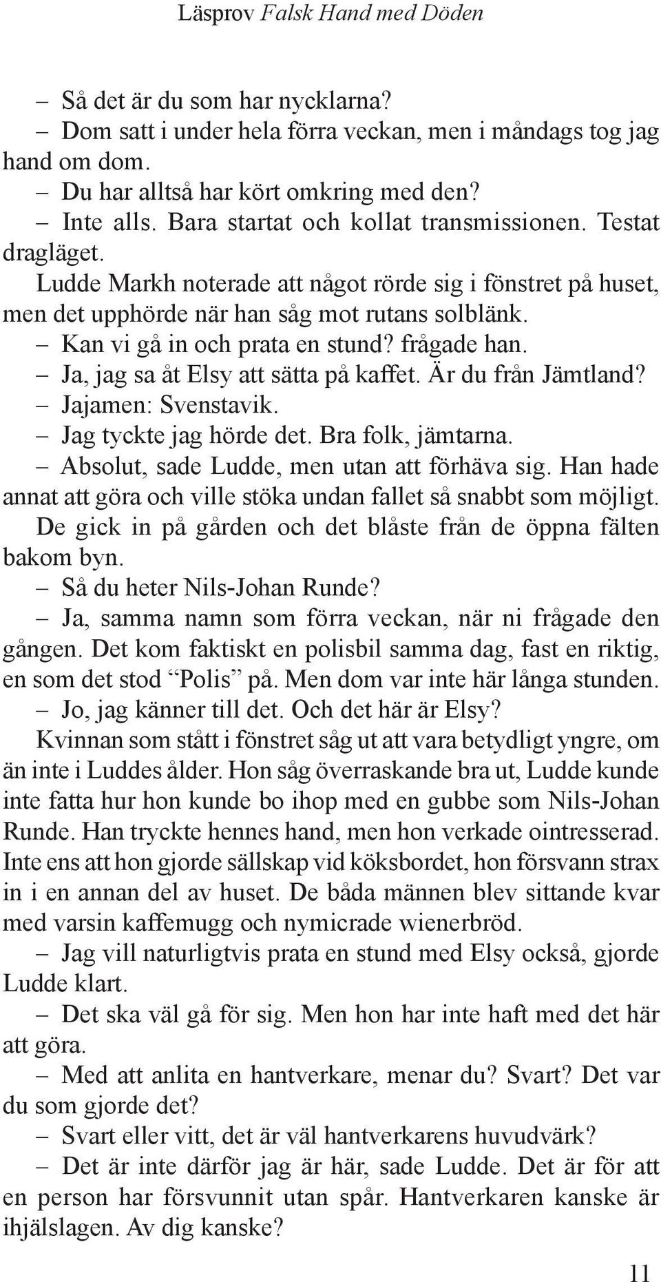 Ja, jag sa åt Elsy att sätta på kaffet. Är du från Jämtland? Jajamen: Svenstavik. Jag tyckte jag hörde det. Bra folk, jämtarna. Absolut, sade Ludde, men utan att förhäva sig.