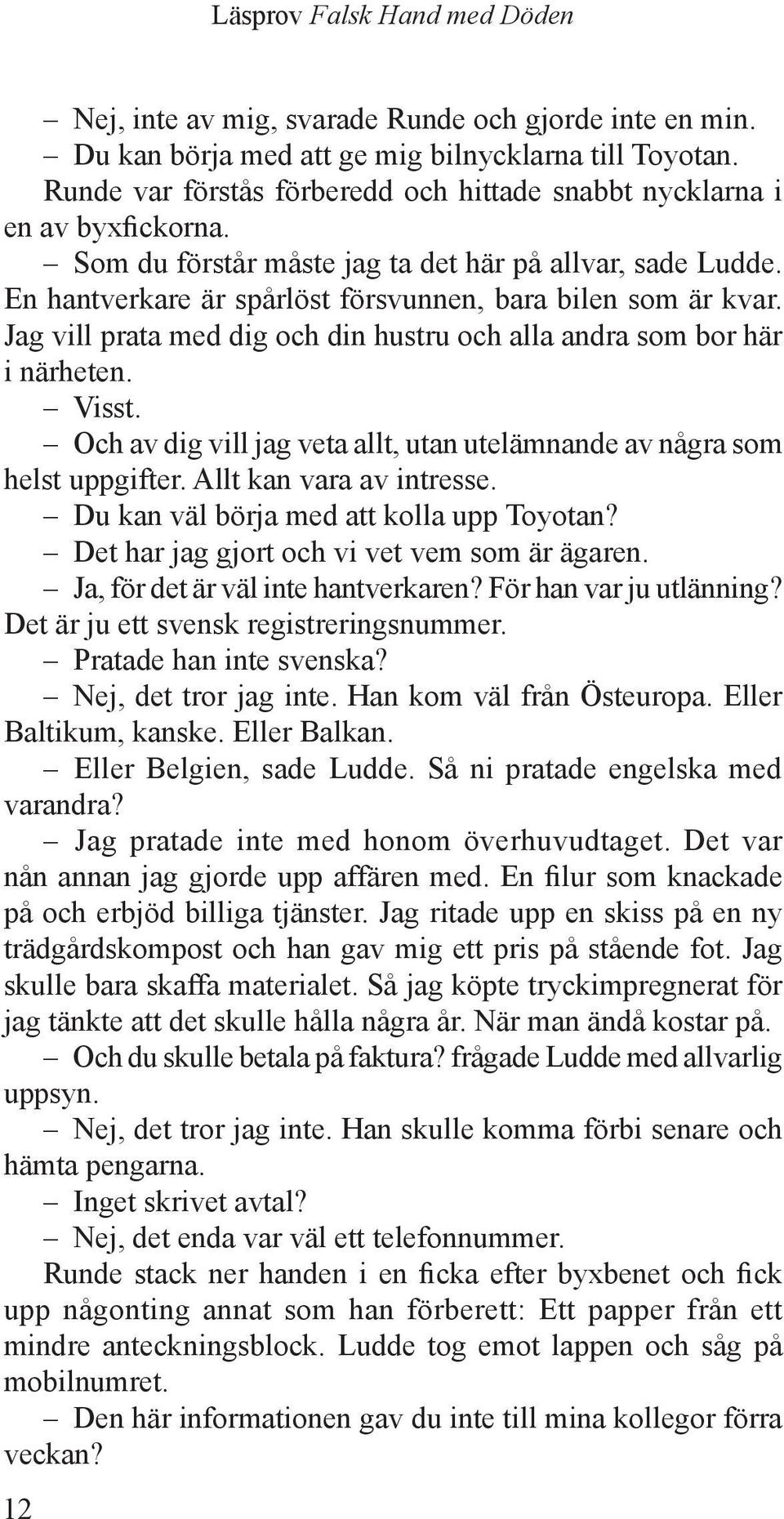 Visst. Och av dig vill jag veta allt, utan utelämnande av några som helst uppgifter. Allt kan vara av intresse. Du kan väl börja med att kolla upp Toyotan?