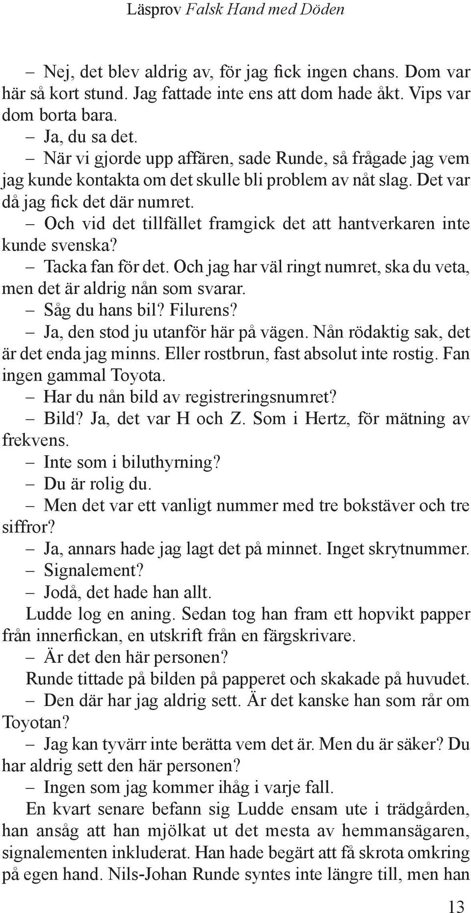 Och vid det tillfället framgick det att hantverkaren inte kunde svenska? Tacka fan för det. Och jag har väl ringt numret, ska du veta, men det är aldrig nån som svarar. Såg du hans bil? Filurens?