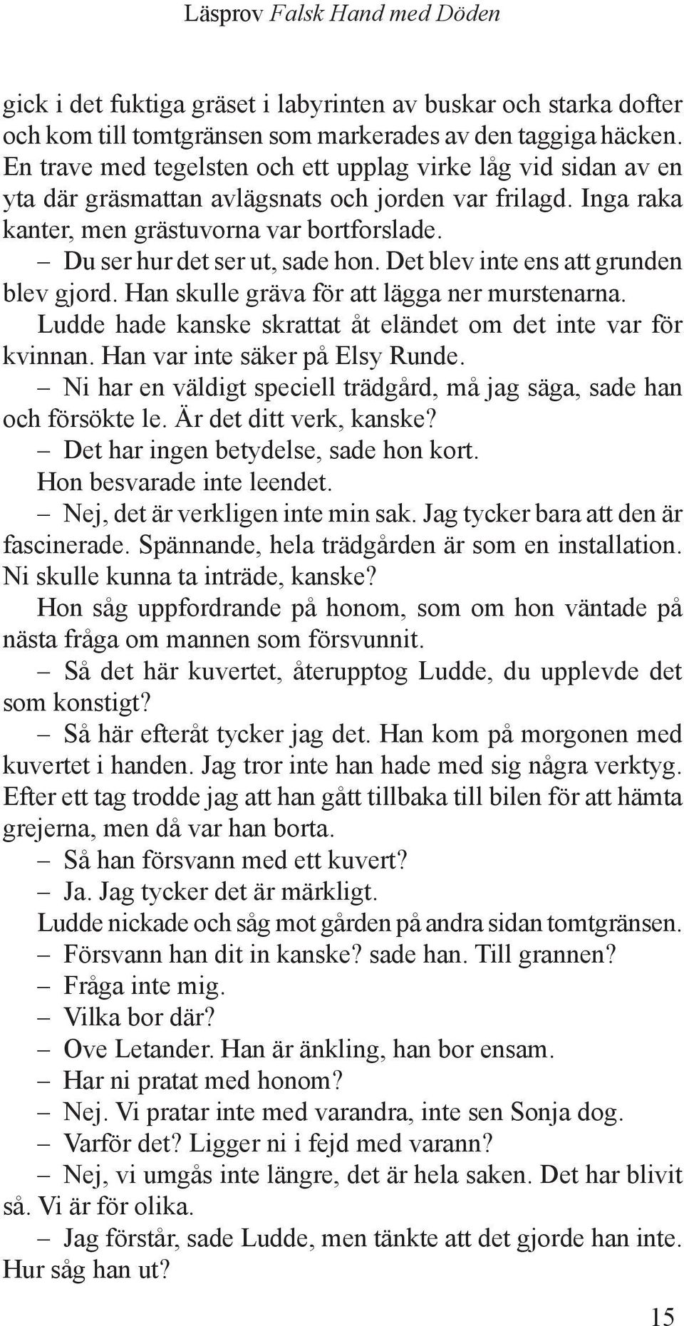 Du ser hur det ser ut, sade hon. Det blev inte ens att grunden blev gjord. Han skulle gräva för att lägga ner murstenarna. Ludde hade kanske skrattat åt eländet om det inte var för kvinnan.