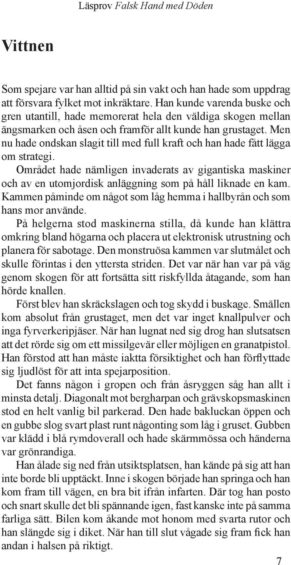 Men nu hade ondskan slagit till med full kraft och han hade fått lägga om strategi. Området hade nämligen invaderats av gigantiska maskiner och av en utomjordisk anläggning som på håll liknade en kam.