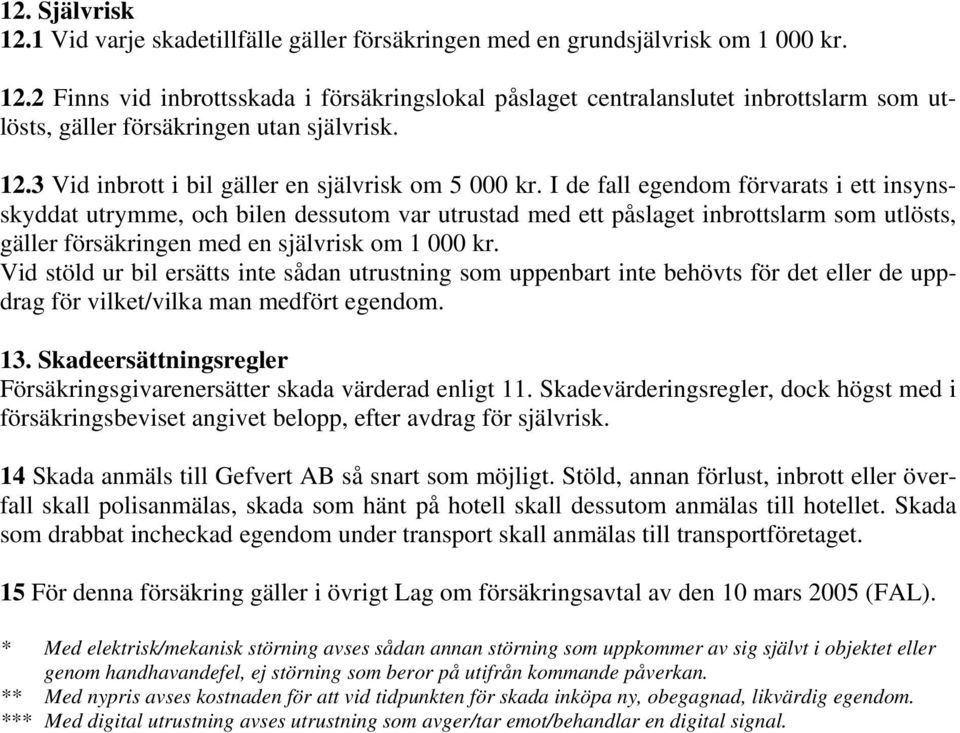 I de fall egendom förvarats i ett insynsskyddat utrymme, och bilen dessutom var utrustad med ett påslaget inbrottslarm som utlösts, gäller försäkringen med en självrisk om 1 000 kr.