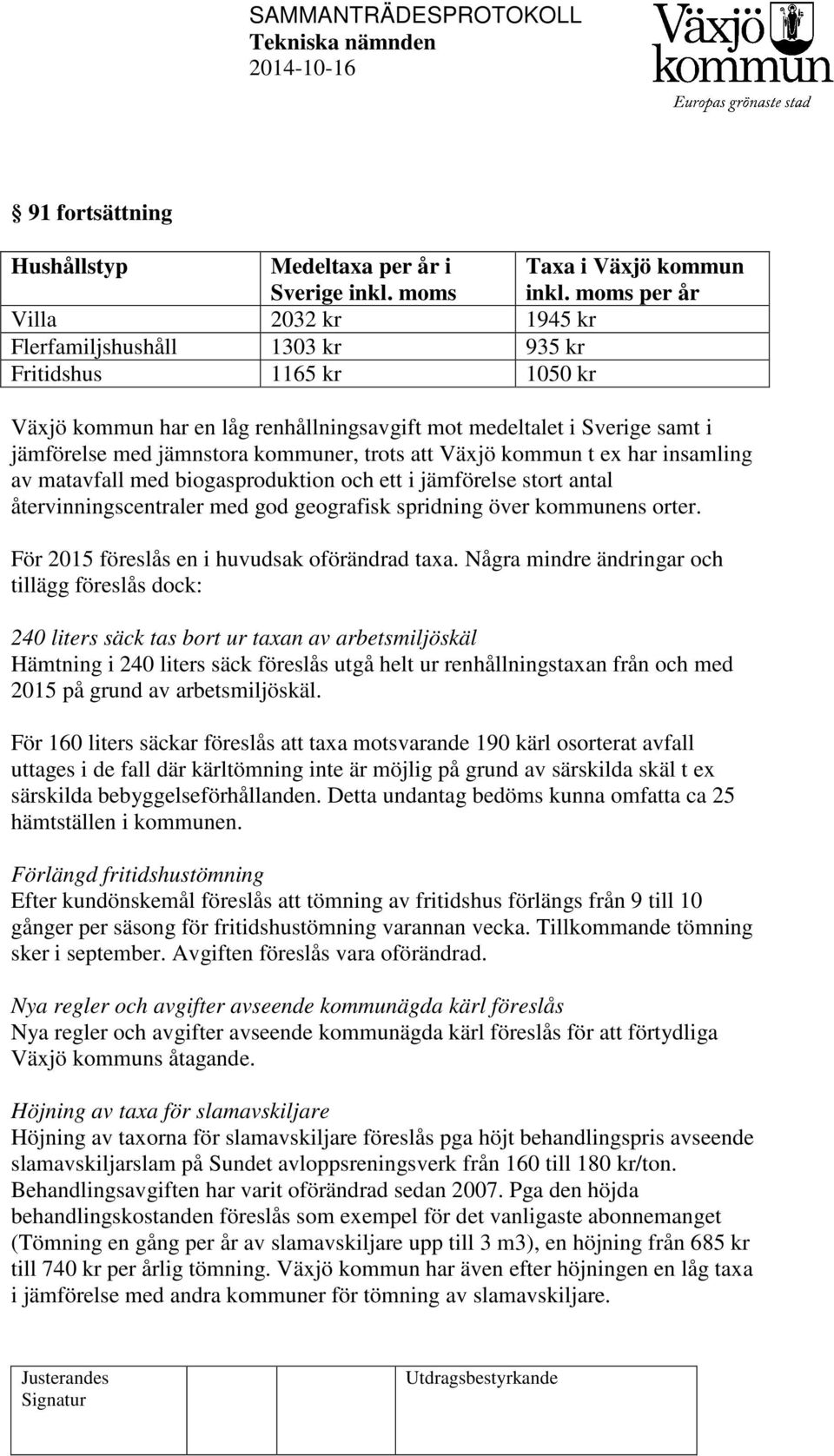 kommuner, trots att Växjö kommun t ex har insamling av matavfall med biogasproduktion och ett i jämförelse stort antal återvinningscentraler med god geografisk spridning över kommunens orter.