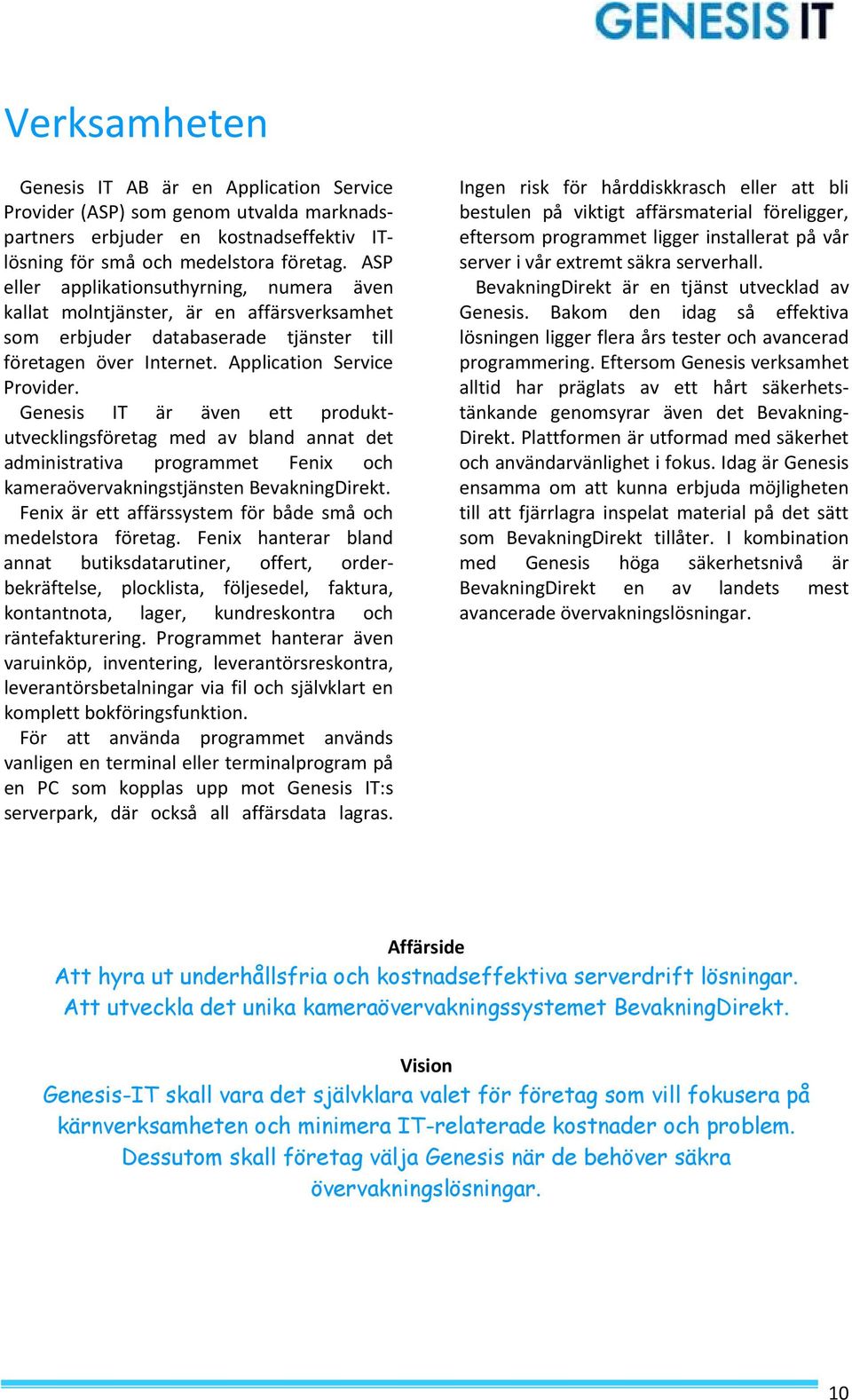 Genesis IT är även ett produktutvecklingsföretag med av bland annat det administrativa programmet Fenix och kameraövervakningstjänsten BevakningDirekt.