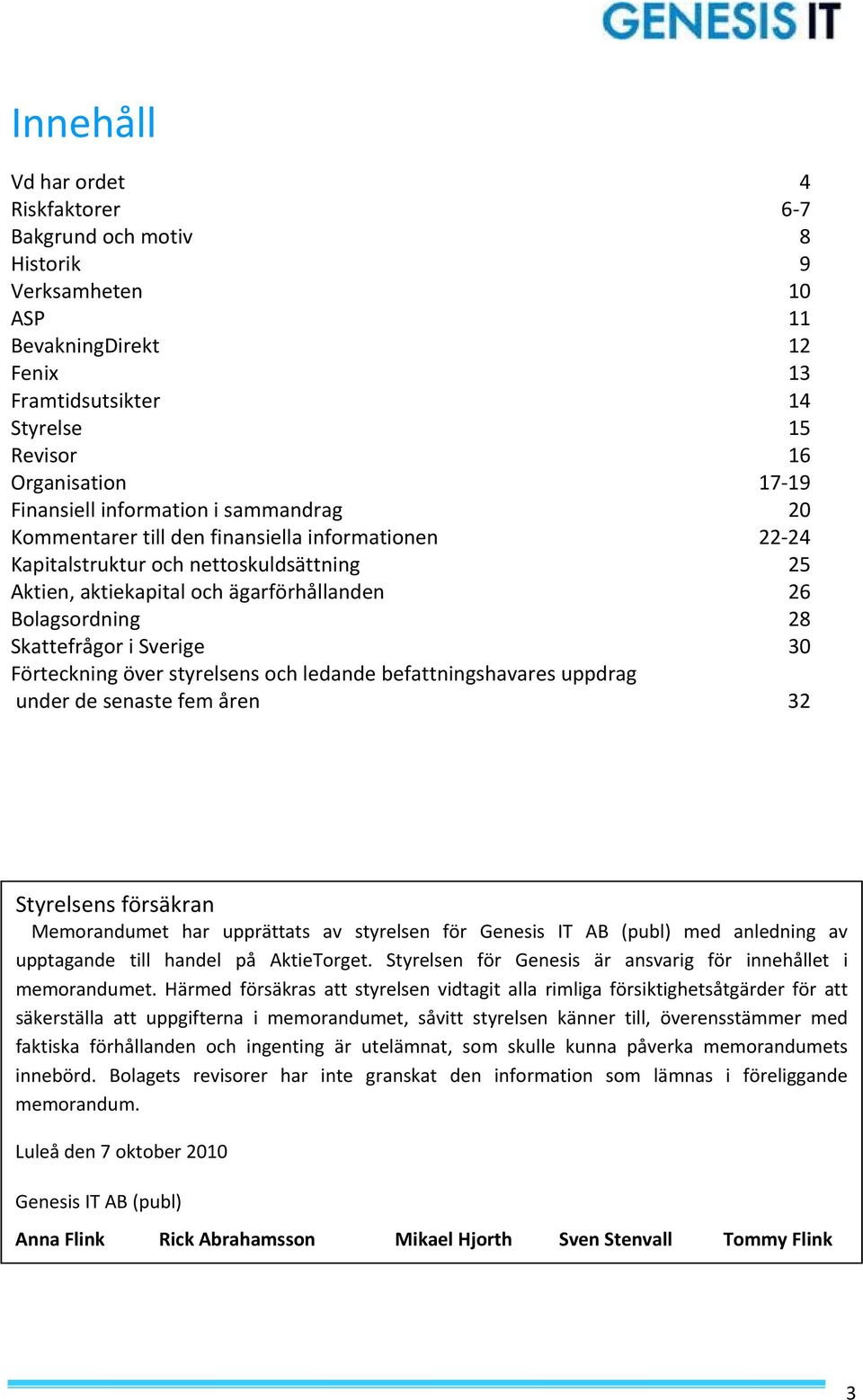 Sverige 30 Förteckning över styrelsens och ledande befattningshavares uppdrag under de senaste fem åren 32 Styrelsens försäkran Memorandumet har upprättats av styrelsen för Genesis IT AB (publ) med